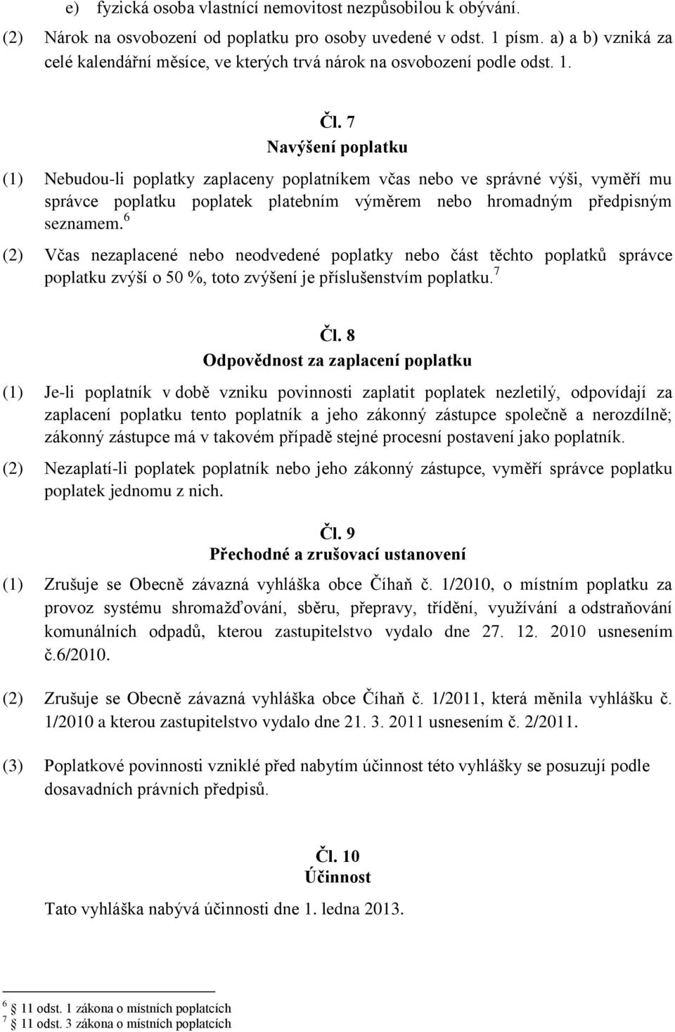 7 Navýšení poplatku (1) Nebudou-li poplatky zaplaceny poplatníkem včas nebo ve správné výši, vyměří mu správce poplatku poplatek platebním výměrem nebo hromadným předpisným seznamem.