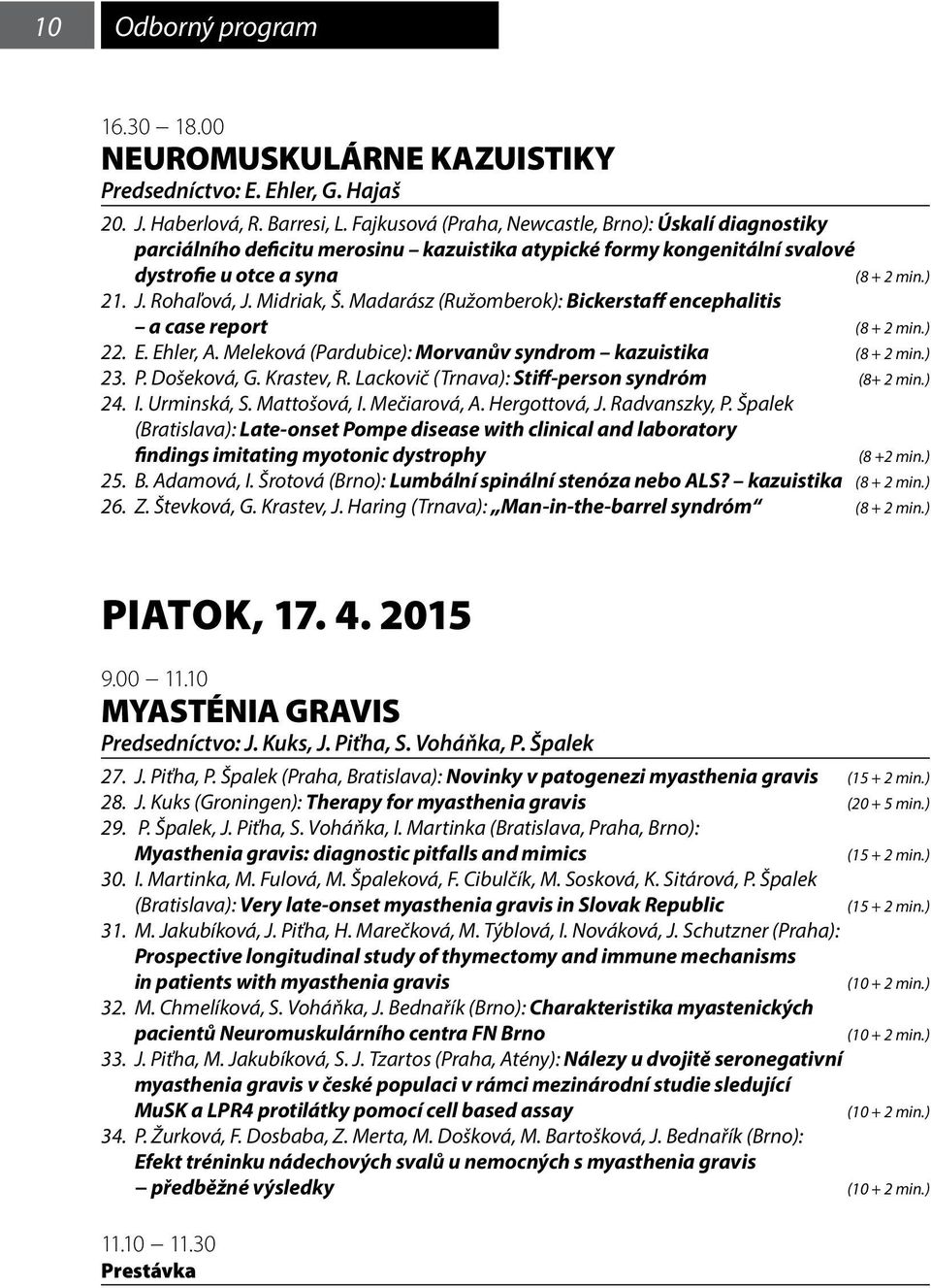 Madarász (Ružomberok): Bickerstaff encephalitis a case report (8 + 2 min.) 22. E. Ehler, A. Meleková (Pardubice): Morvanův syndrom kazuistika (8 + 2 min.) 23. P. Došeková, G. Krastev, R.