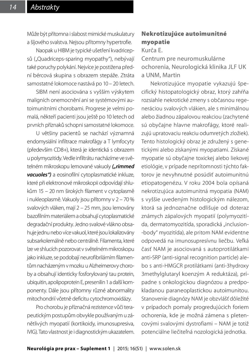 Ztráta samostatné lokomoce nastává po 10 20 letech. SIBM není asociována s vyšším výskytem maligních onemocnění ani se systémovými autoimunitními chorobami.