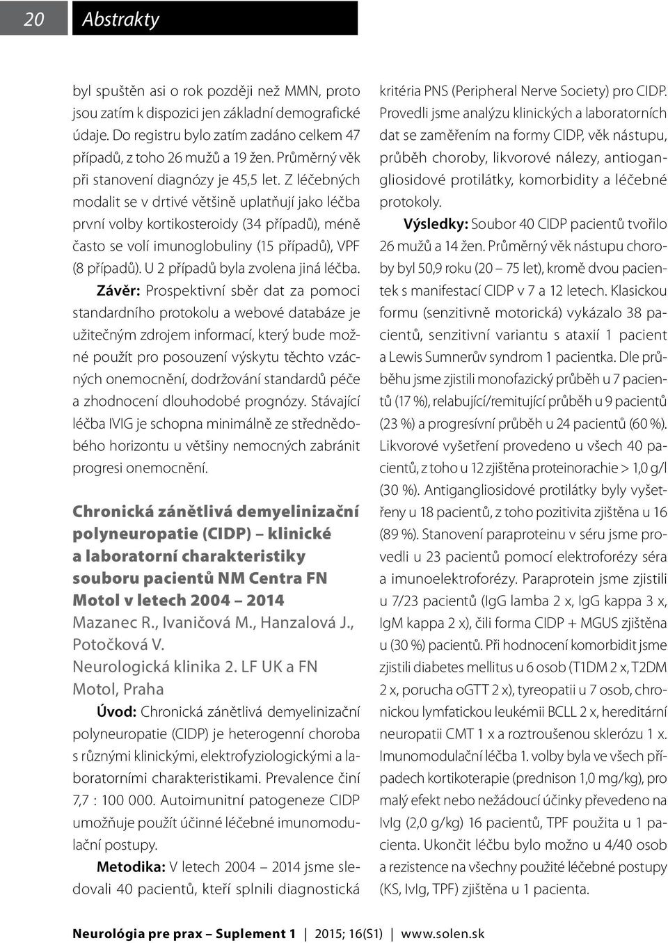 Z léčebných modalit se v drtivé většině uplatňují jako léčba první volby kortikosteroidy (34 případů), méně často se volí imunoglobuliny (15 případů), VPF (8 případů).