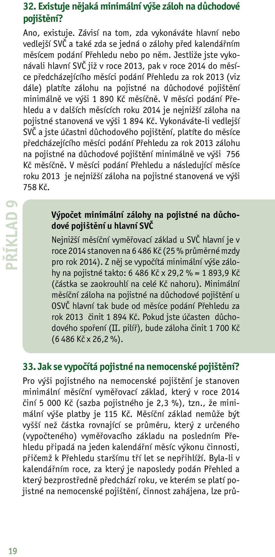 Jestliže jste vykonávali hlavní SVČ již v roce 2013, pak v roce 2014 do měsíce předcházejícího měsíci podání Přehledu za rok 2013 (viz dále) platíte zálohu na pojistné na důchodové pojištění