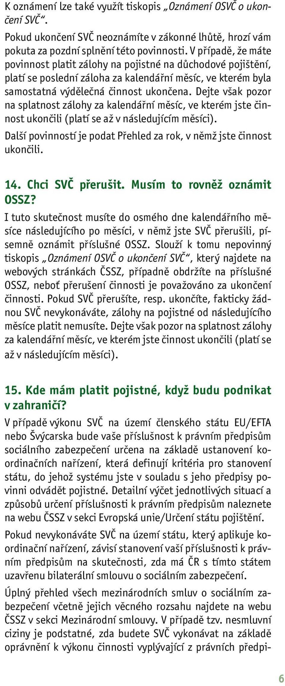 Dejte však pozor na splatnost zálohy za kalendářní měsíc, ve kterém jste činnost ukončili (platí se až v následujícím měsíci). Další povinností je podat Přehled za rok, v němž jste činnost ukončili.