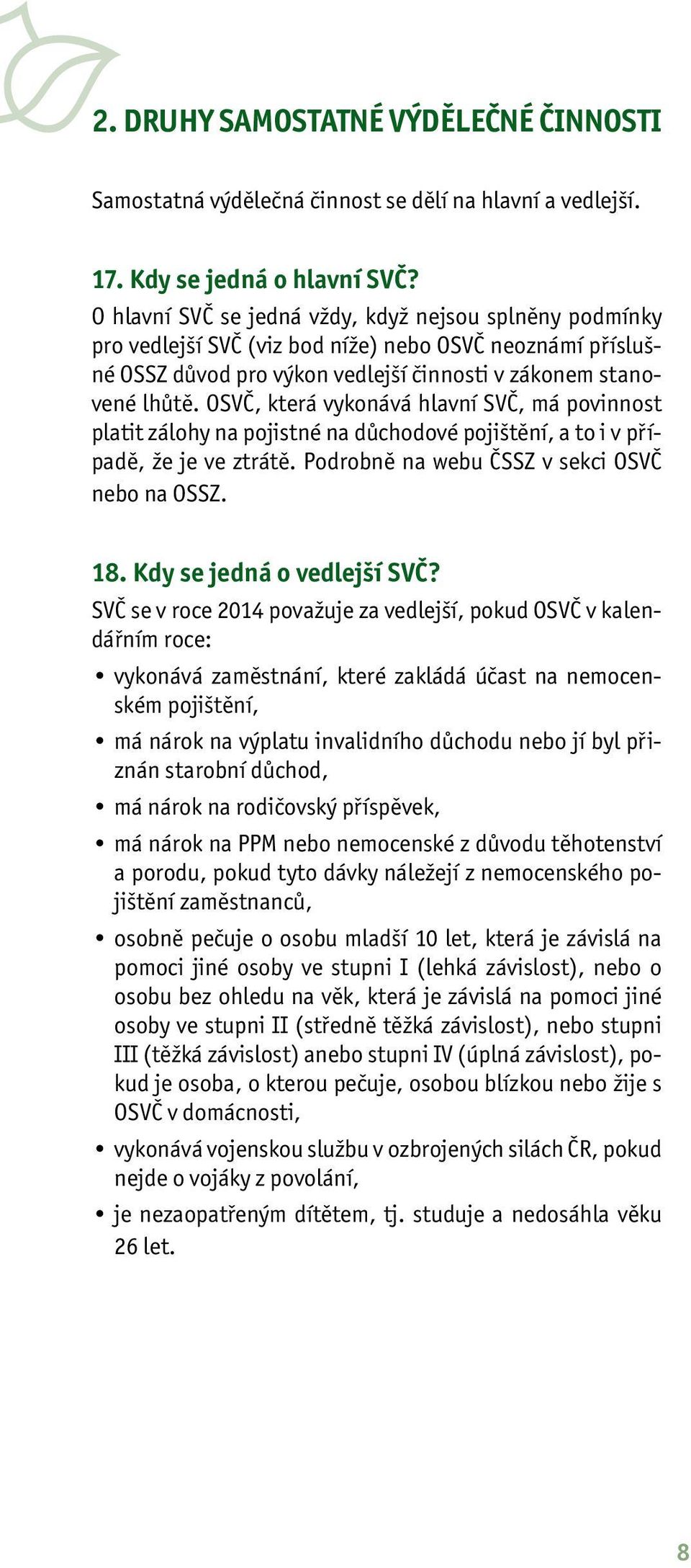 OSVČ, která vykonává hlavní SVČ, má povinnost platit zálohy na pojistné na důchodové pojištění, a to i v případě, že je ve ztrátě. Podrobně na webu ČSSZ v sekci OSVČ nebo na OSSZ. 18.