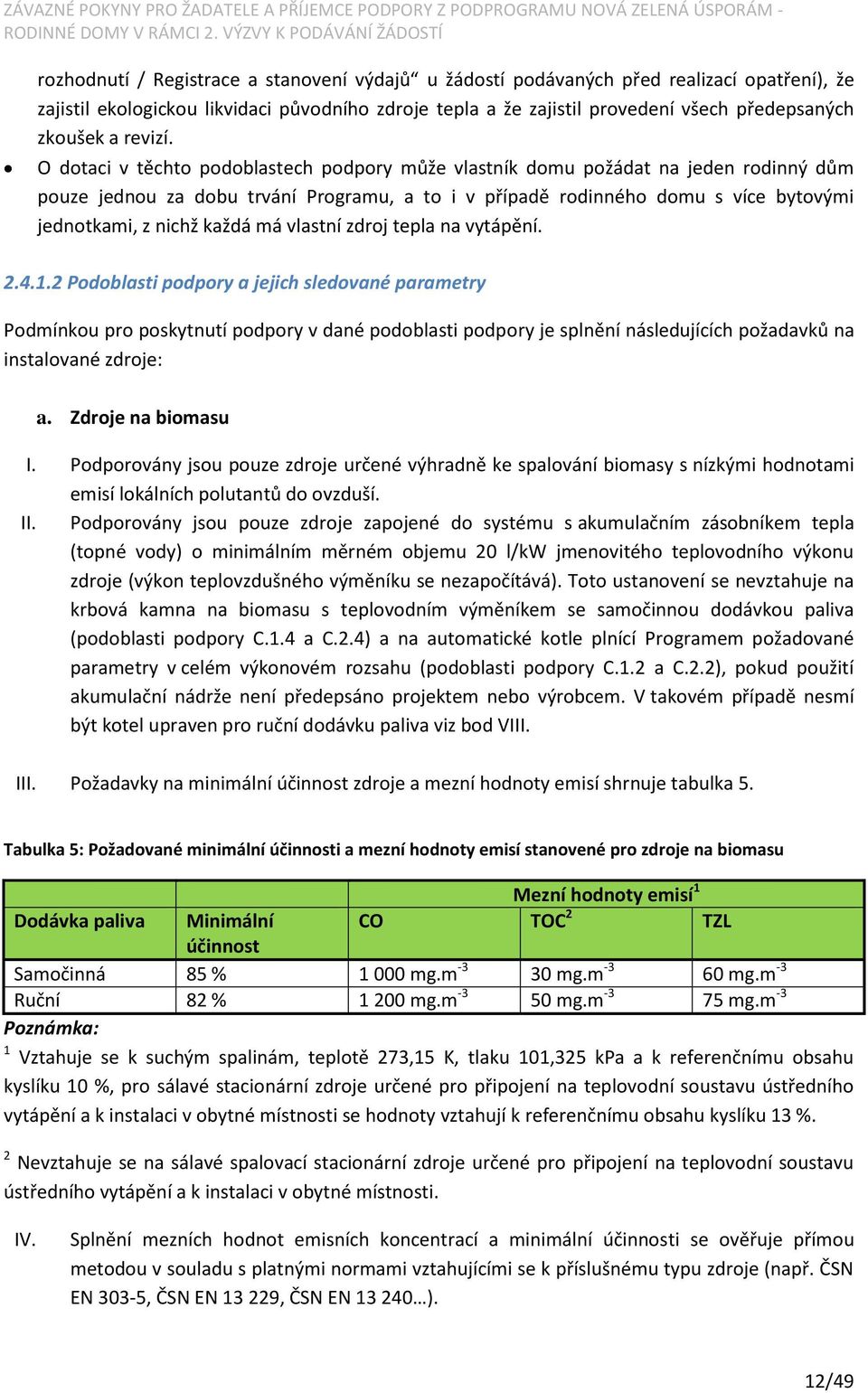 O dotaci v těchto podoblastech podpory může vlastník domu požádat na jeden rodinný dům pouze jednou za dobu trvání Programu, a to i v případě rodinného domu s více bytovými jednotkami, z nichž každá