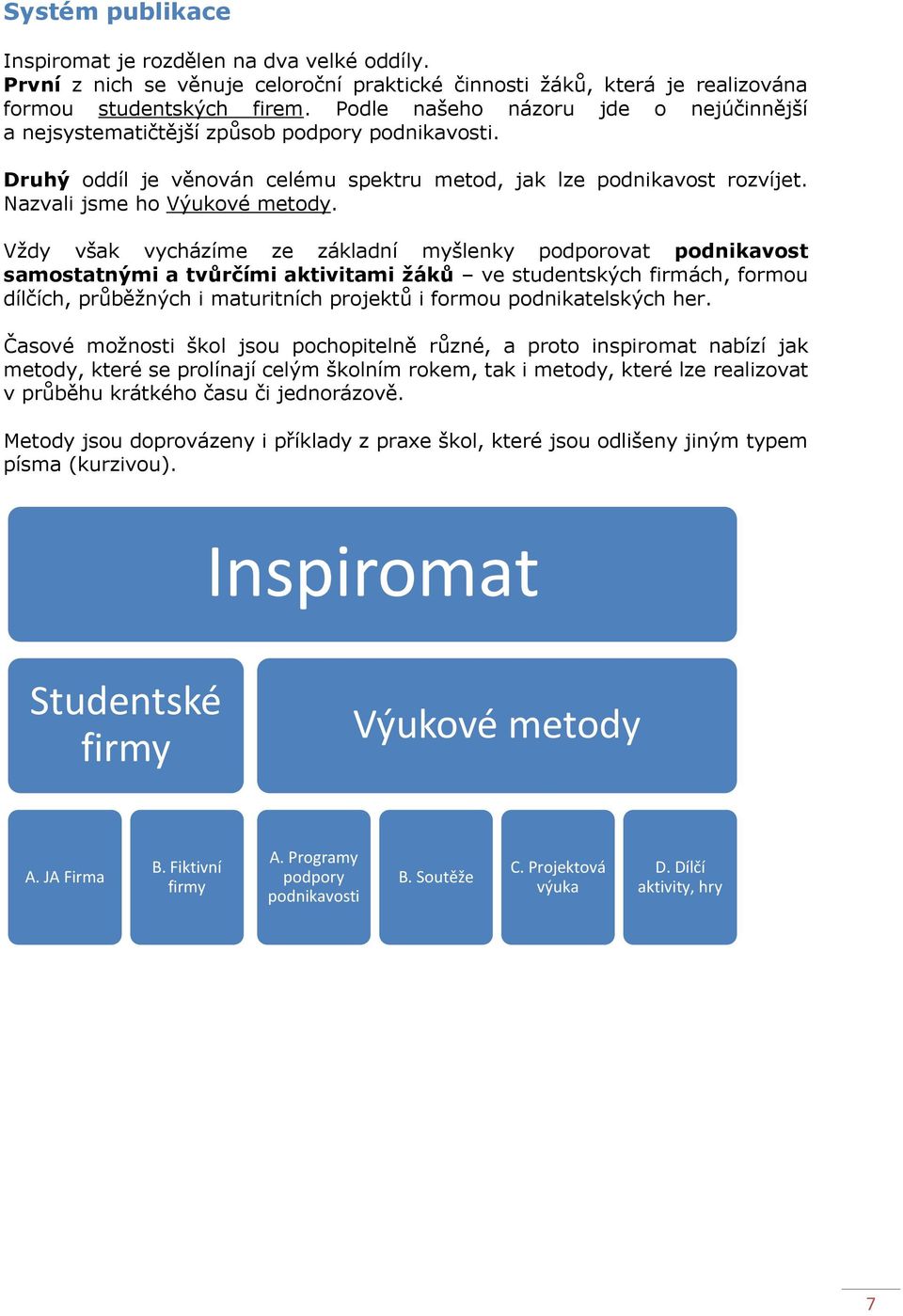 Vždy však vycházíme ze základní myšlenky podporovat podnikavost samostatnými a tvůrčími aktivitami žáků ve studentských firmách, formou dílčích, průběžných i maturitních projektů i formou