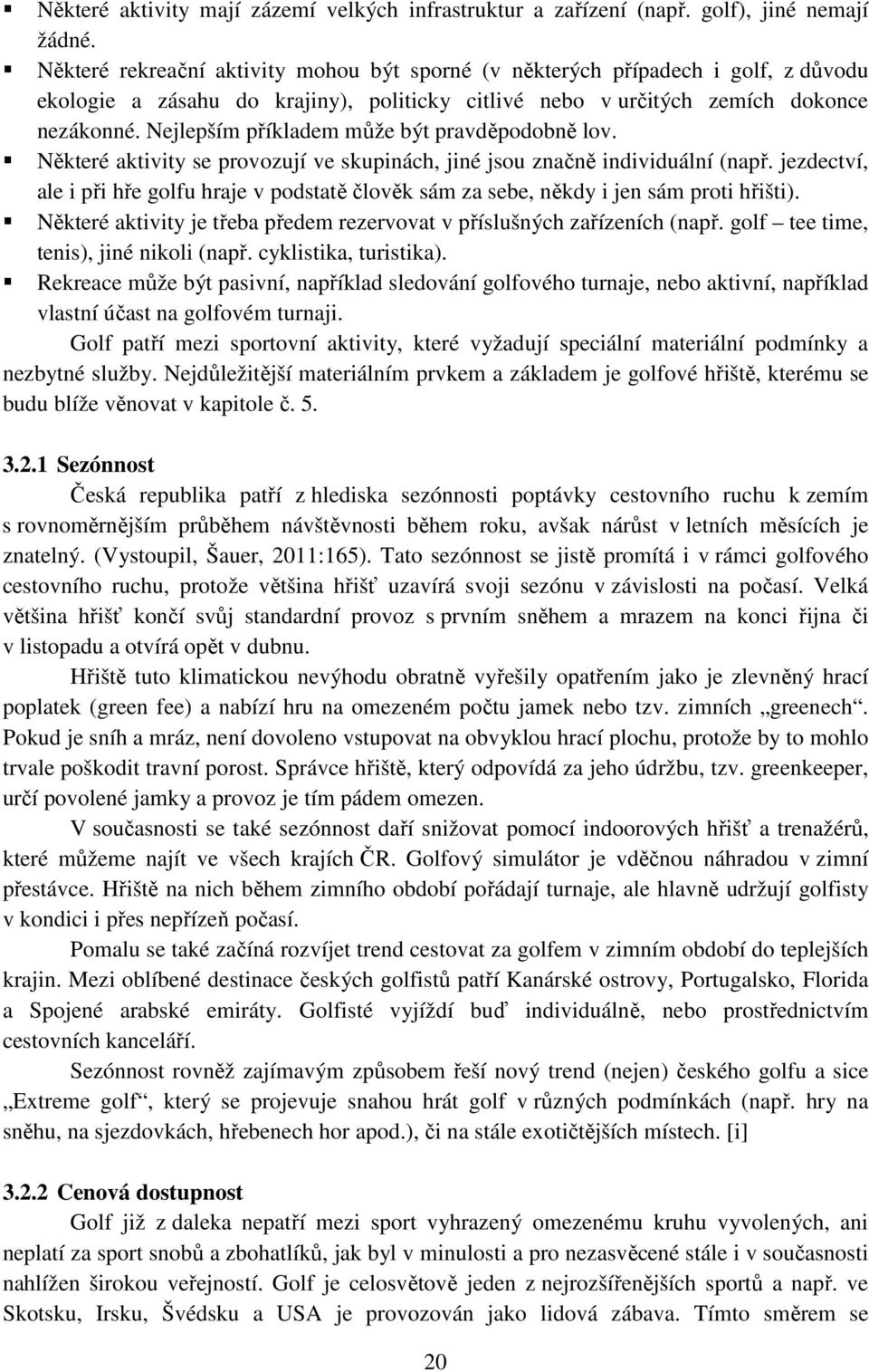 Nejlepším příkladem může být pravděpodobně lov. Některé aktivity se provozují ve skupinách, jiné jsou značně individuální (např.