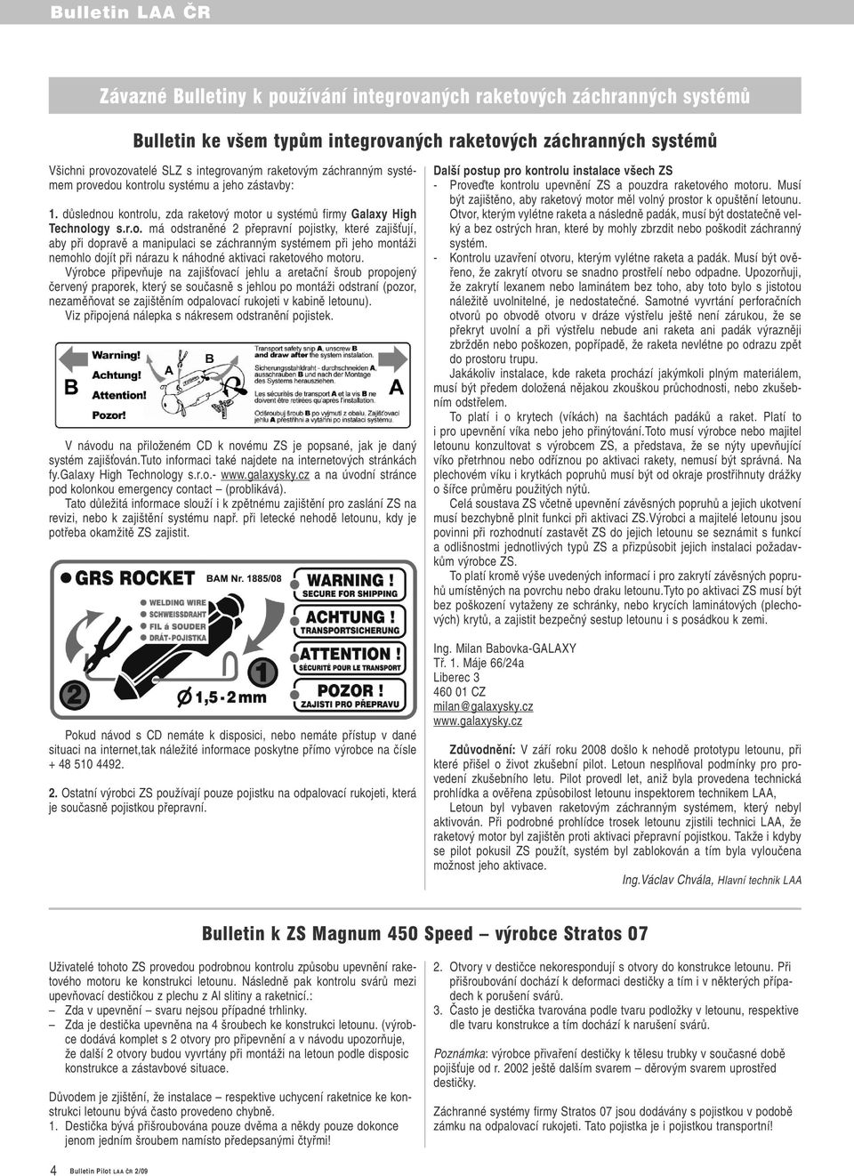 edou kontrolu systému a jeho zástavby: 1. důslednou kontrolu, zda raketový motor u systémů firmy Galaxy High Technology s.r.o. má odstraněné 2 přepravní pojistky, které zajišťují, aby při dopravě a manipulaci se záchranným systémem při jeho montáži nemohlo dojít při nárazu k náhodné aktivaci raketového motoru.