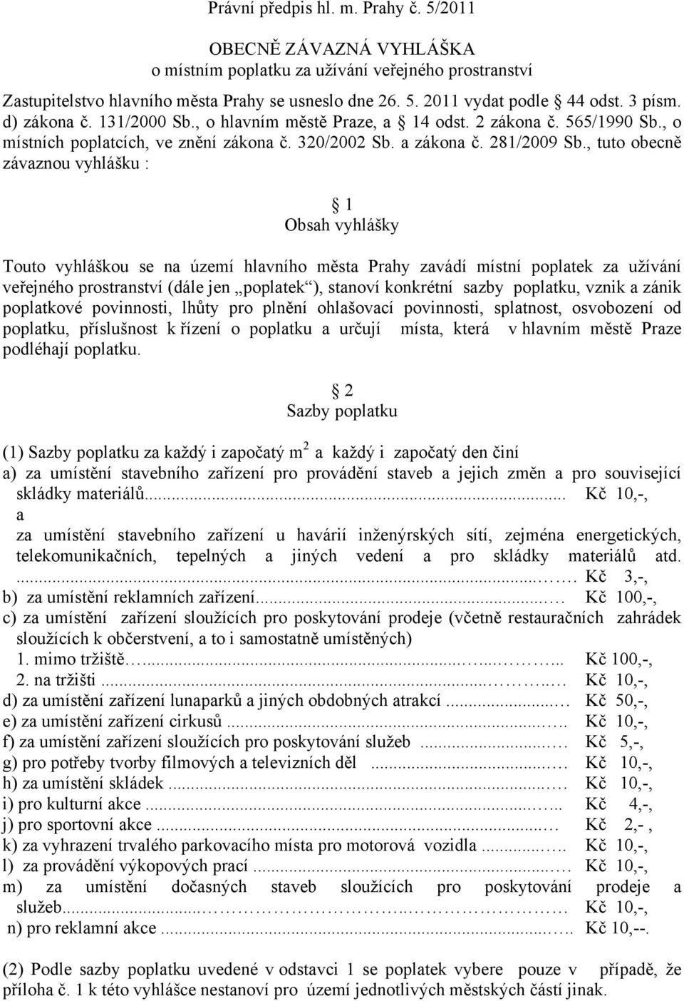 , tuto obecně závaznou vyhlášku : 1 Obsah vyhlášky Touto vyhláškou se na území hlavního města Prahy zavádí místní poplatek za užívání veřejného prostranství (dále jen poplatek ), stanoví konkrétní