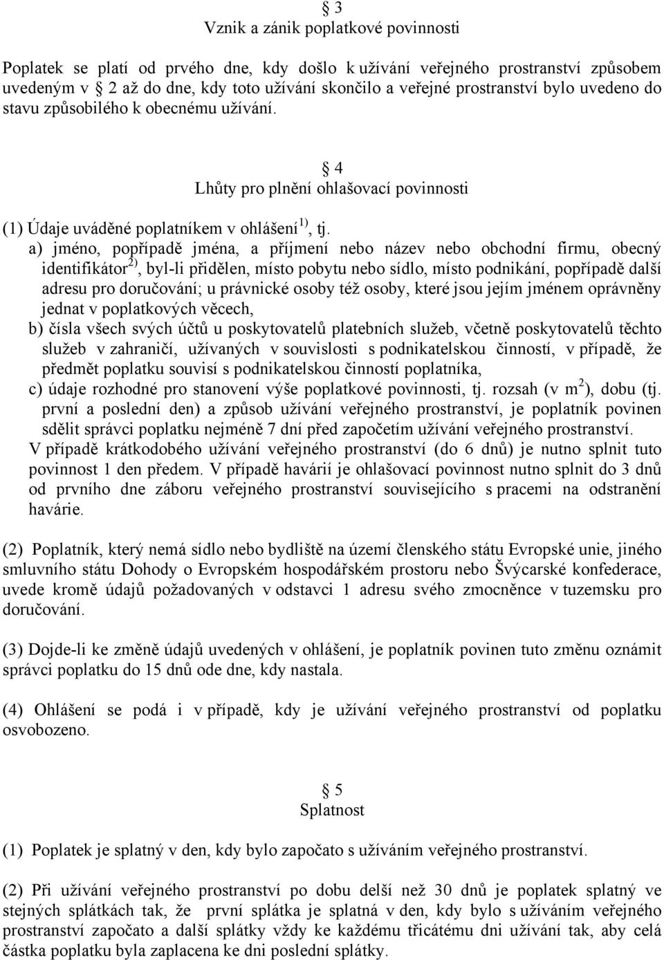 a) jméno, popřípadě jména, a příjmení nebo název nebo obchodní firmu, obecný identifikátor 2), byl-li přidělen, místo pobytu nebo sídlo, místo podnikání, popřípadě další adresu pro doručování; u