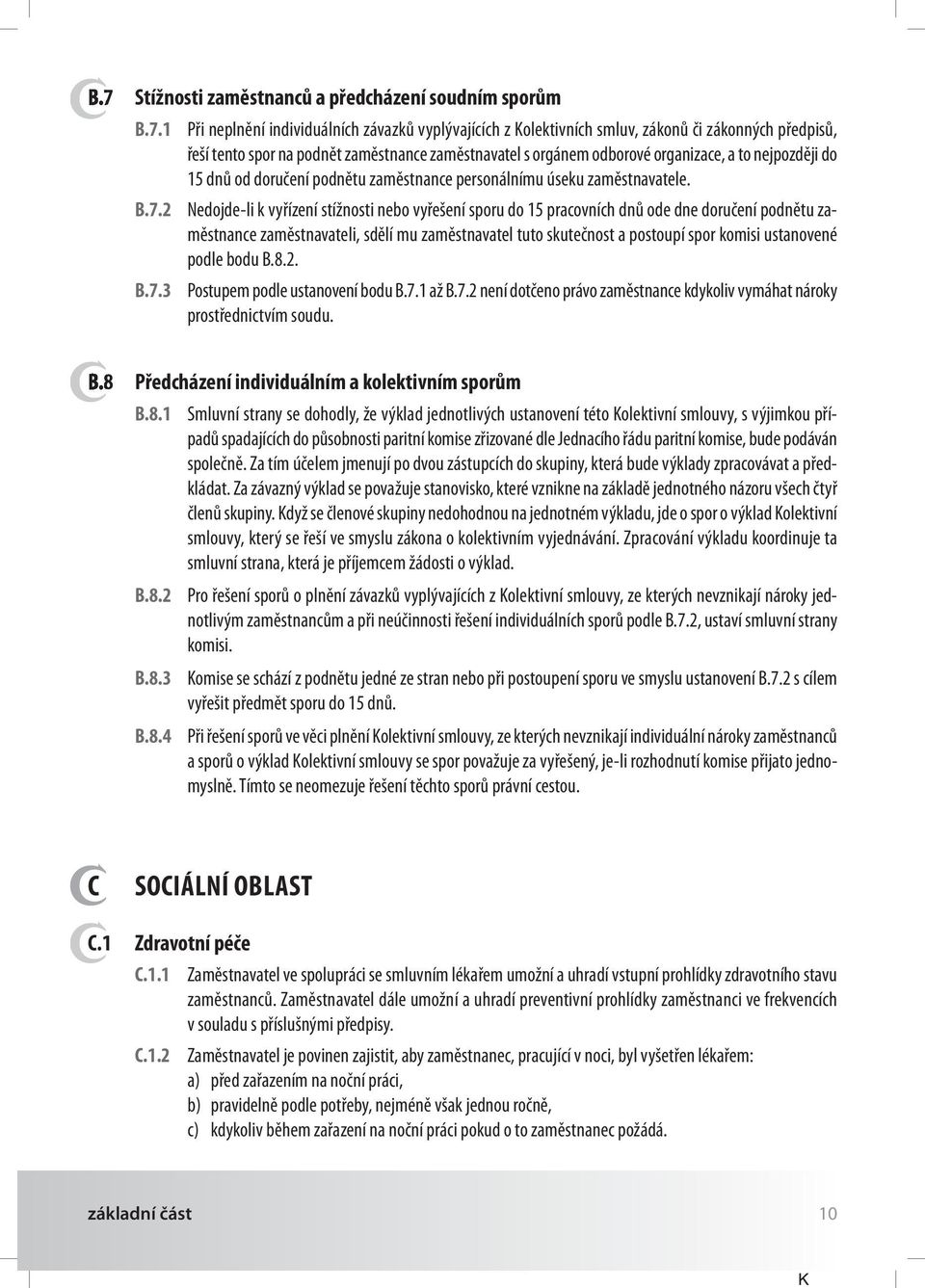 nedojde-li k vyřízení stížnosti nebo vyřešení sporu do 15 pracovních dnů ode dne doručení podnětu zaměstnance zaměstnavateli, sdělí mu zaměstnavatel tuto skutečnost a postoupí spor komisi ustanovené