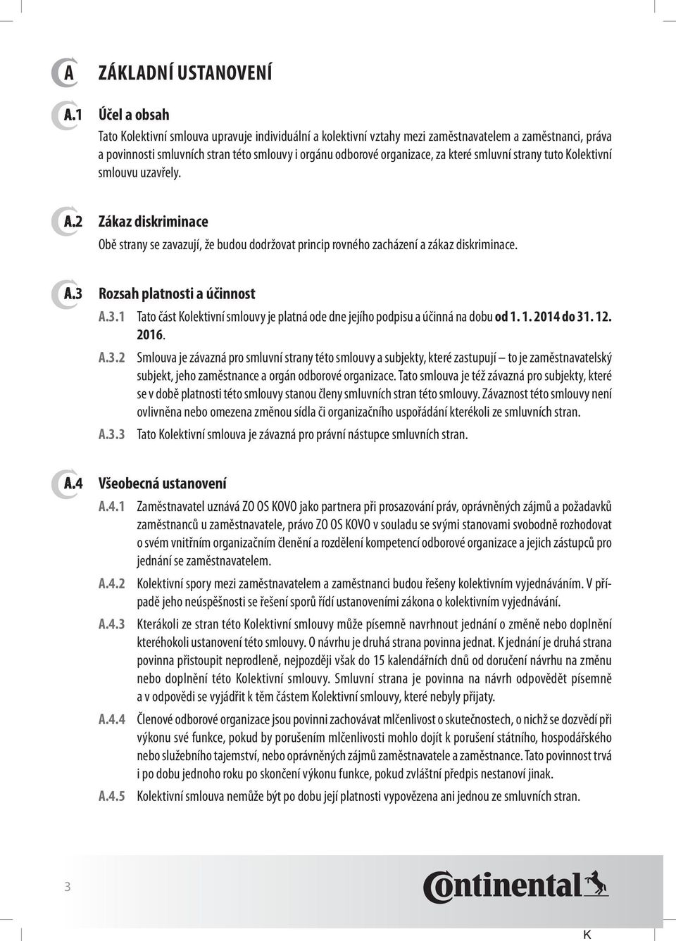 které smluvní strany tuto Kolektivní smlouvu uzavřely. a.2 Zákaz diskriminace Obě strany se zavazují, že budou dodržovat princip rovného zacházení a zákaz diskriminace. a.3 Rozsah platnosti a účinnost a.