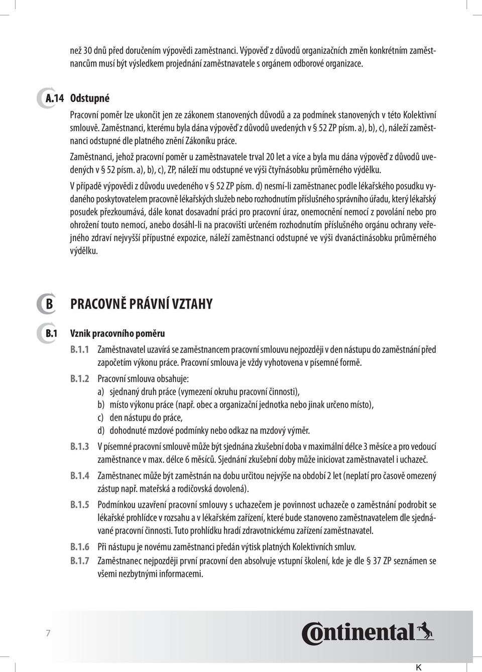 a), b), c), náleží zaměstnanci odstupné dle platného znění Zákoníku práce. Zaměstnanci, jehož pracovní poměr u zaměstnavatele trval 20 let a více a byla mu dána výpověď z důvodů uvedených v 52 písm.