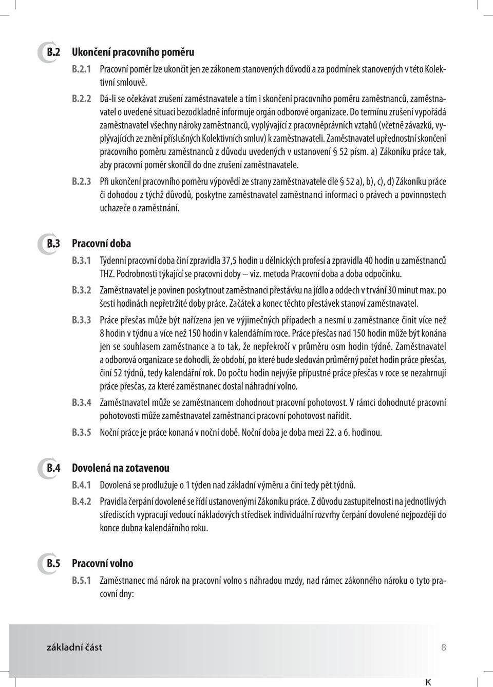 do termínu zrušení vypořádá zaměstnavatel všechny nároky zaměstnanců, vyplývající z pracovněprávních vztahů (včetně závazků, vyplývajících ze znění příslušných Kolektivních smluv) k zaměstnavateli.