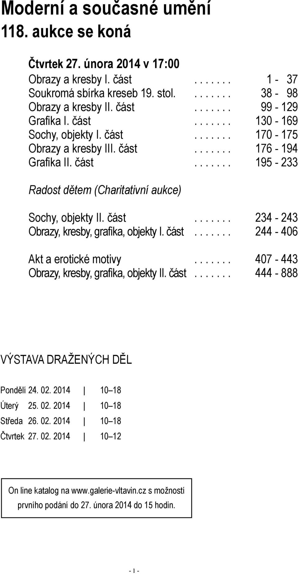 část....... 244-406 Akt a erotické motivy....... 407-443 Obrazy, kresby, grafika, objekty II. část....... 444-888 Výstava dražených děl Pondělí 24. 02. 2014 10 18 Úterý 25. 02. 2014 10 18 Středa 26.