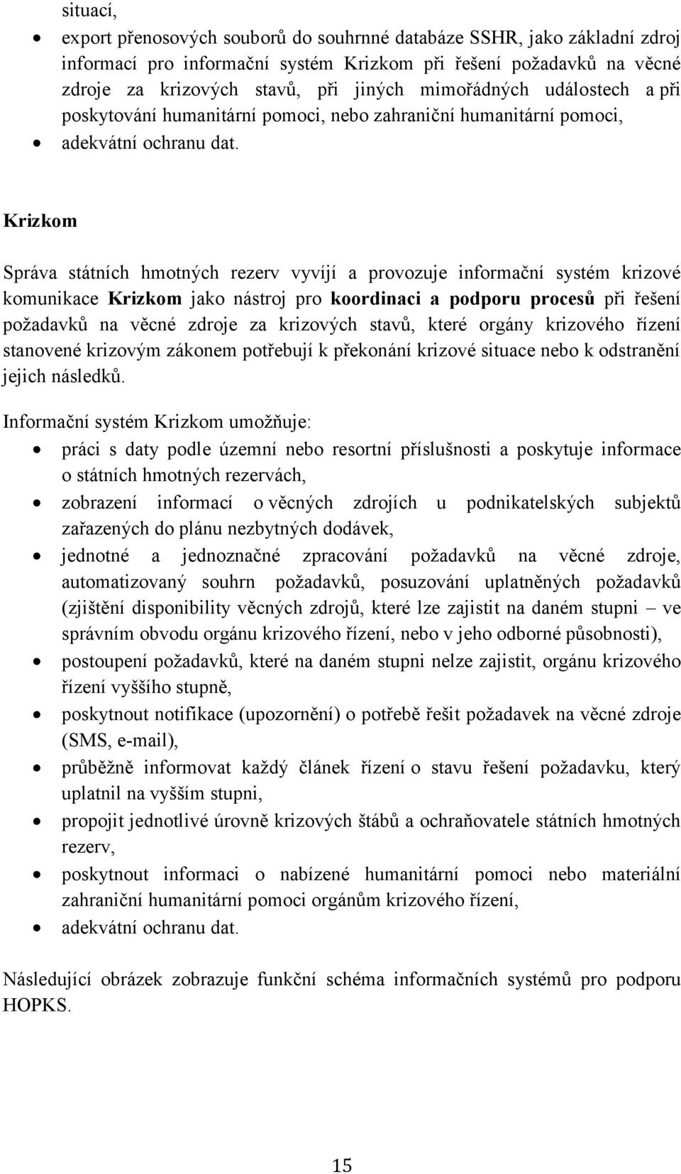 Krizkom Správa státních hmotných rezerv vyvíjí a provozuje informační systém krizové komunikace Krizkom jako nástroj pro koordinaci a podporu procesů při řešení požadavků na věcné zdroje za krizových