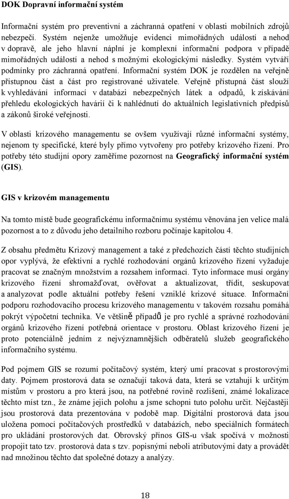 Systém vytváří podmínky pro záchranná opatření. Informační systém DOK je rozdělen na veřejně přístupnou část a část pro registrované uživatele.