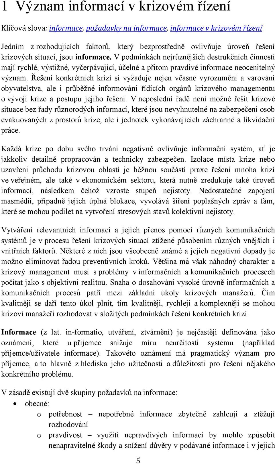 Řešení konkrétních krizí si vyžaduje nejen včasné vyrozumění a varování obyvatelstva, ale i průběžné informování řídících orgánů krizového managementu o vývoji krize a postupu jejího řešení.