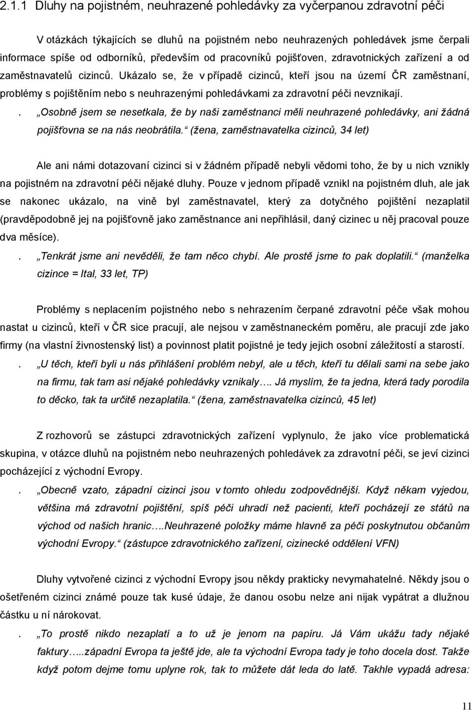 Ukázalo se, že v případě cizinců, kteří jsou na území ČR zaměstnaní, problémy s pojištěním nebo s neuhrazenými pohledávkami za zdravotní péči nevznikají.