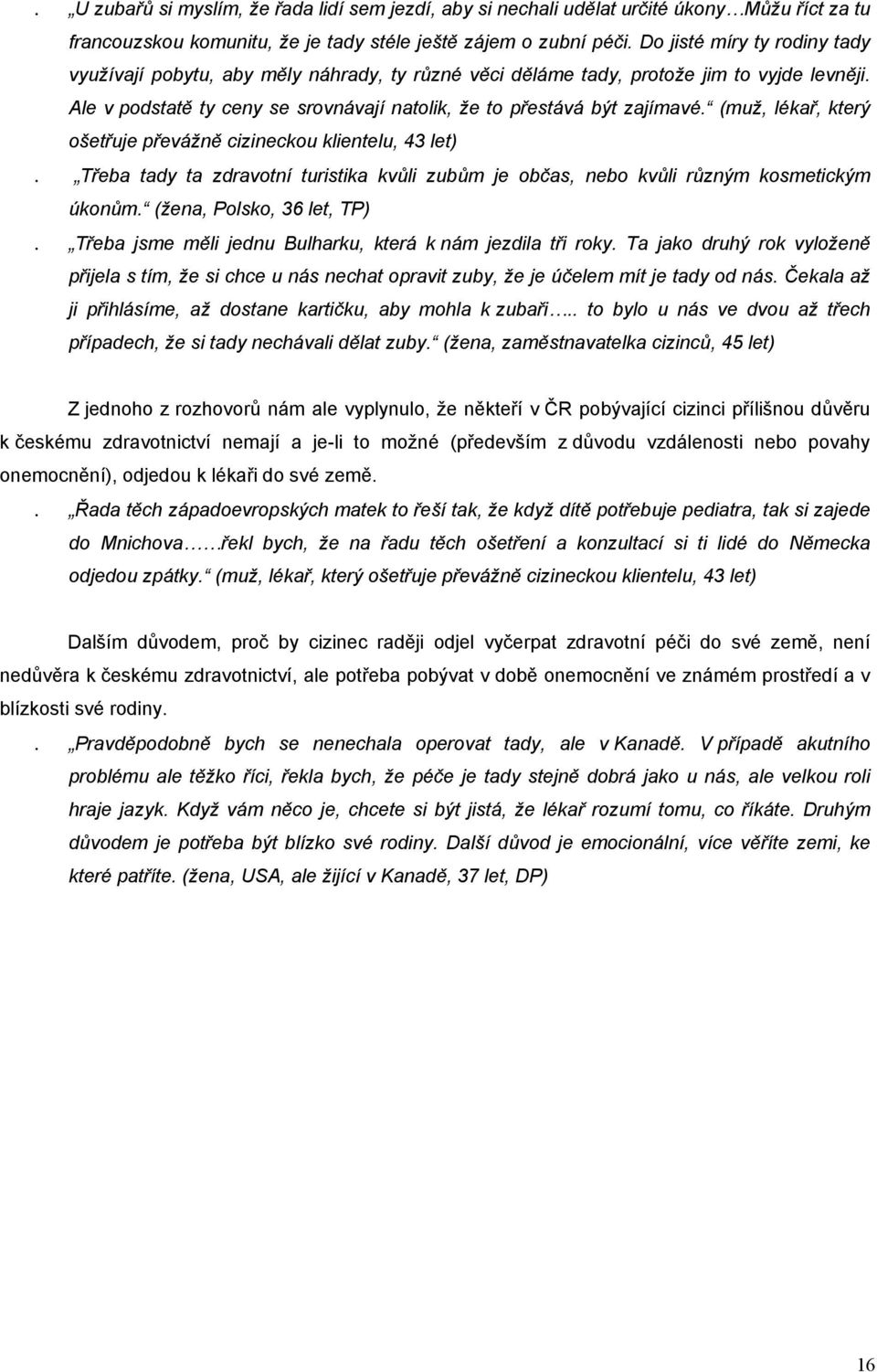 (muž, lékař, který ošetřuje převážně cizineckou klientelu, 43 let). Třeba tady ta zdravotní turistika kvůli zubům je občas, nebo kvůli různým kosmetickým úkonům. (žena, Polsko, 36 let, TP).