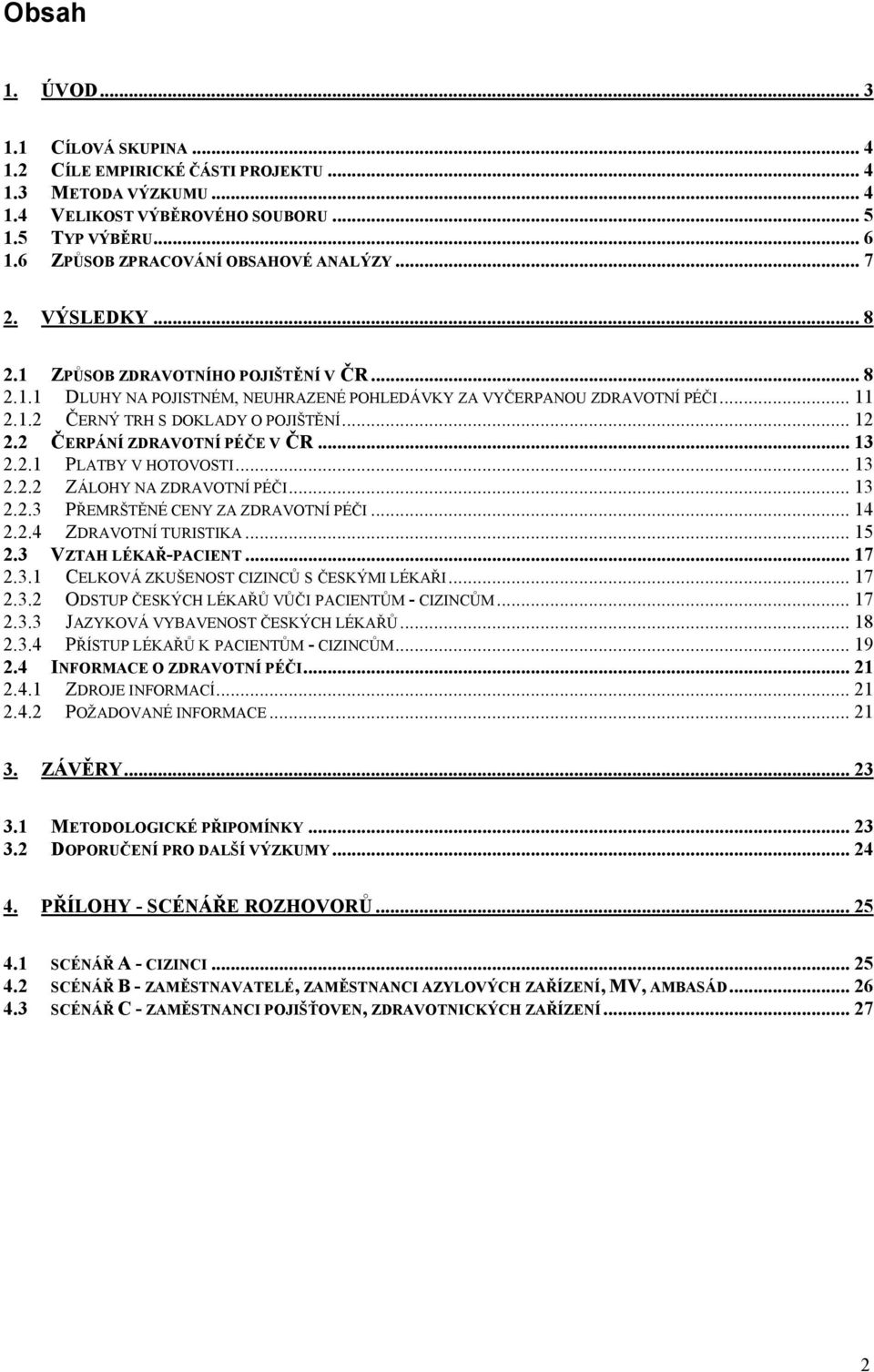 .. 12 2.2 ČERPÁNÍ ZDRAVOTNÍ PÉČE V ČR... 13 2.2.1 PLATBY V HOTOVOSTI... 13 2.2.2 ZÁLOHY NA ZDRAVOTNÍ PÉČI... 13 2.2.3 PŘEMRŠTĚNÉ CENY ZA ZDRAVOTNÍ PÉČI... 14 2.2.4 ZDRAVOTNÍ TURISTIKA... 15 2.