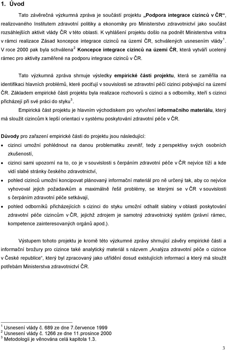 V roce 2000 pak byla schválena 2 Koncepce integrace cizinců na území ČR, která vytváří ucelený rámec pro aktivity zaměřené na podporu integrace cizinců v ČR.