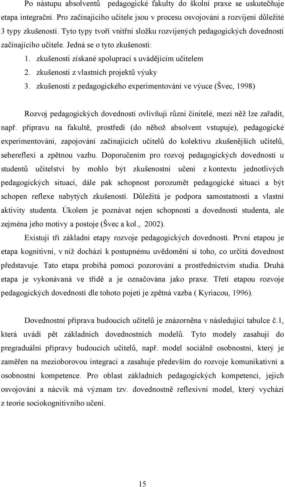 zkušenosti z vlastních projektů výuky 3. zkušenosti z pedagogického experimentování ve výuce (Švec, 1998) Rozvoj pedagogických dovedností ovlivňují různí činitelé, mezi něž lze zařadit, např.