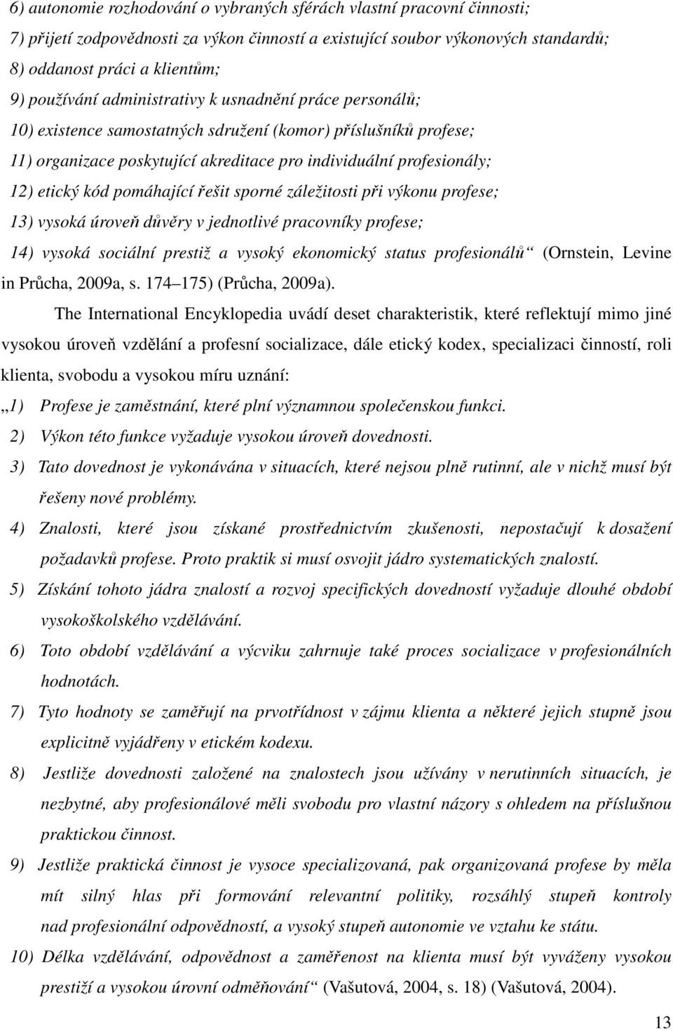 pomáhající řešit sporné záležitosti při výkonu profese; 13) vysoká úroveň důvěry v jednotlivé pracovníky profese; 14) vysoká sociální prestiž a vysoký ekonomický status profesionálů (Ornstein, Levine