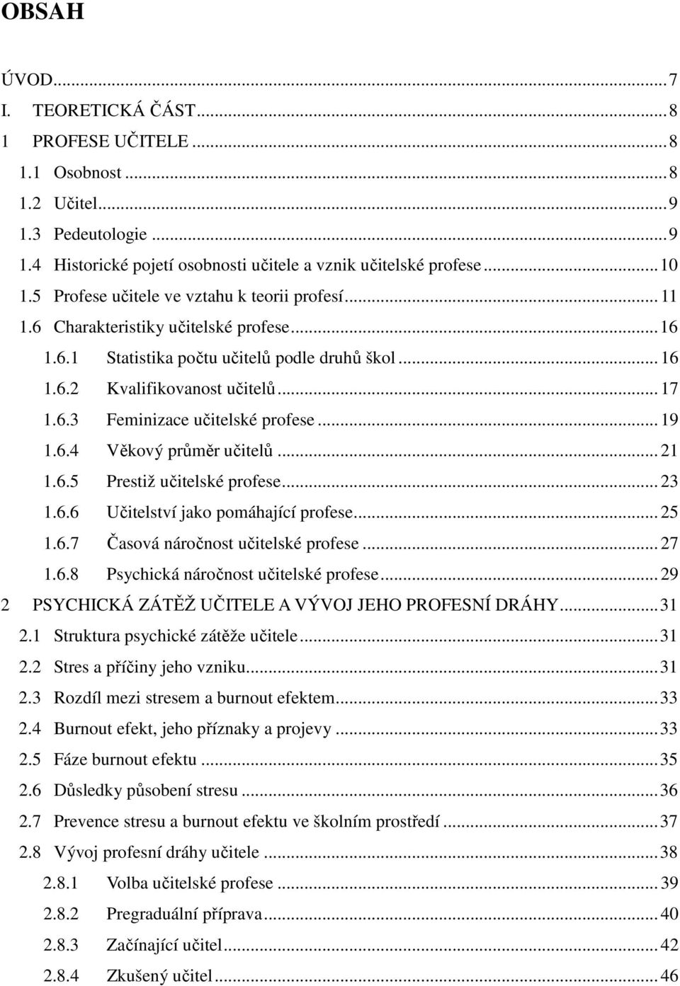 .. 19 1.6.4 Věkový průměr učitelů... 21 1.6.5 Prestiž učitelské profese... 23 1.6.6 Učitelství jako pomáhající profese... 25 1.6.7 Časová náročnost učitelské profese... 27 1.6.8 Psychická náročnost učitelské profese.