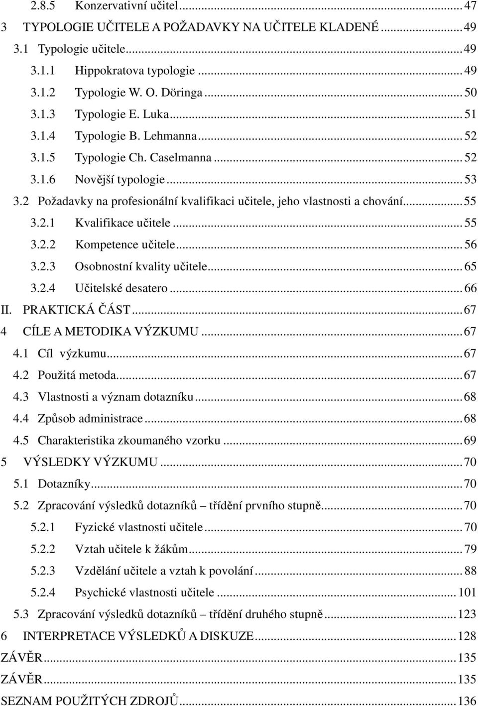 .. 55 3.2.2 Kompetence učitele... 56 3.2.3 Osobnostní kvality učitele... 65 3.2.4 Učitelské desatero... 66 II. PRAKTICKÁ ČÁST...67 4 CÍLE A METODIKA VÝZKUMU...67 4.1 Cíl výzkumu...67 4.2 Použitá metoda.