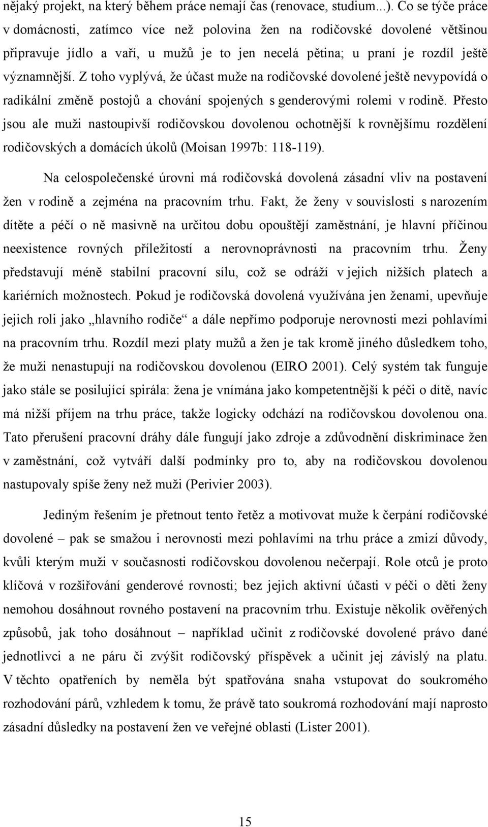 Z toho vyplývá, že účast muže na rodičovské dovolené ještě nevypovídá o radikální změně postojů a chování spojených s genderovými rolemi v rodině.