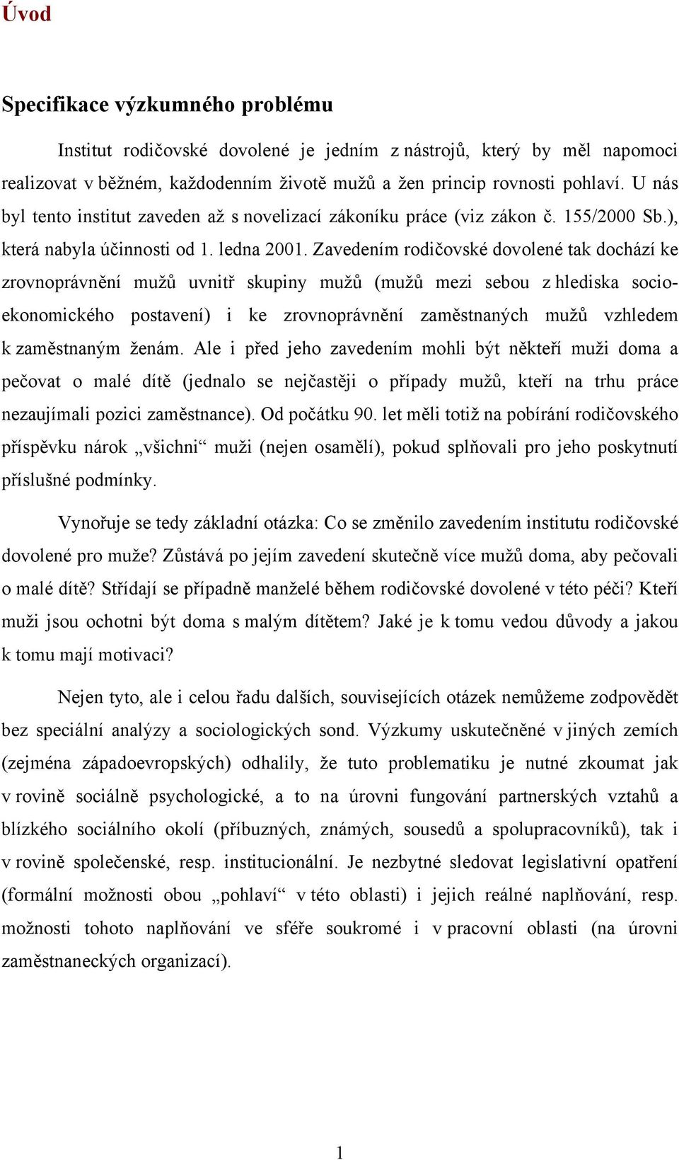 Zavedením rodičovské dovolené tak dochází ke zrovnoprávnění mužů uvnitř skupiny mužů (mužů mezi sebou z hlediska socioekonomického postavení) i ke zrovnoprávnění zaměstnaných mužů vzhledem k