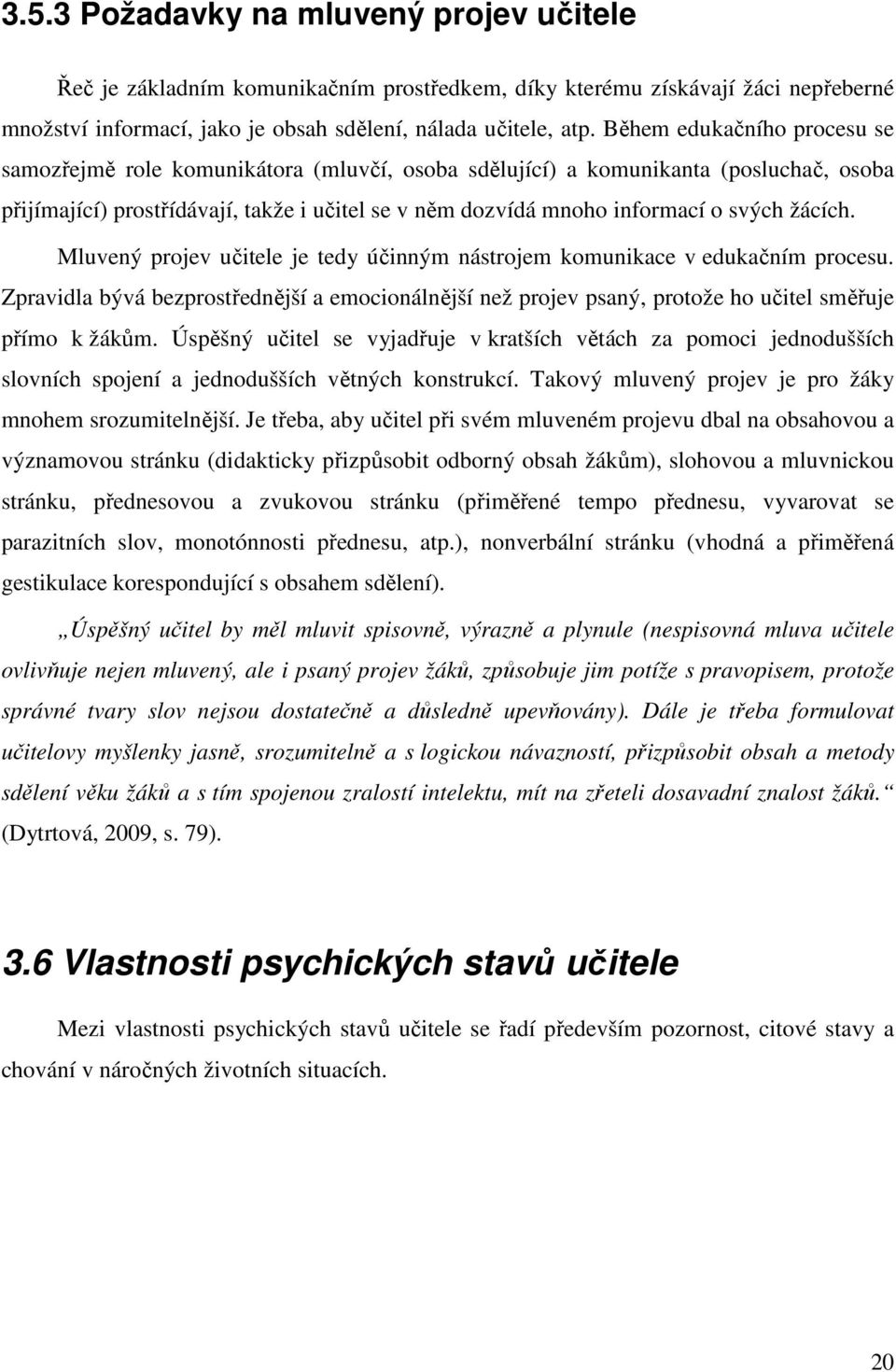 žácích. Mluvený projev učitele je tedy účinným nástrojem komunikace v edukačním procesu. Zpravidla bývá bezprostřednější a emocionálnější než projev psaný, protože ho učitel směřuje přímo k žákům.