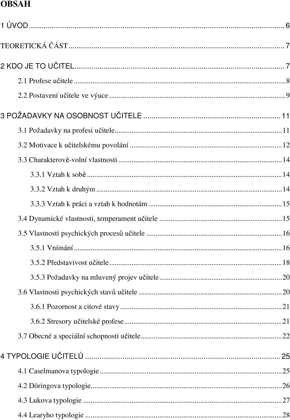 4 Dynamické vlastnosti, temperament učitele... 15 3.5 Vlastnosti psychických procesů učitele... 16 3.5.1 Vnímání... 16 3.5.2 Představivost učitele... 18 3.5.3 Požadavky na mluvený projev učitele.