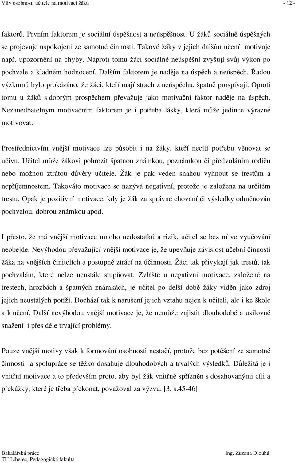 Dalším faktorem je naděje na úspěch a neúspěch. Řadou výzkumů bylo prokázáno, že žáci, kteří mají strach z neúspěchu, špatně prospívají.