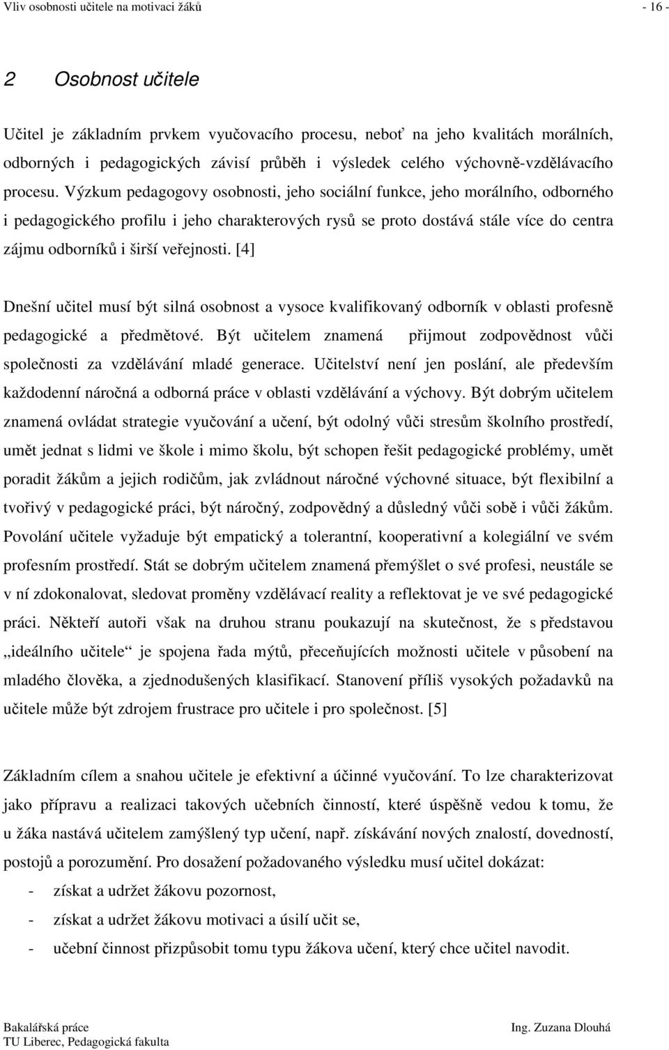 Výzkum pedagogovy osobnosti, jeho sociální funkce, jeho morálního, odborného i pedagogického profilu i jeho charakterových rysů se proto dostává stále více do centra zájmu odborníků i širší