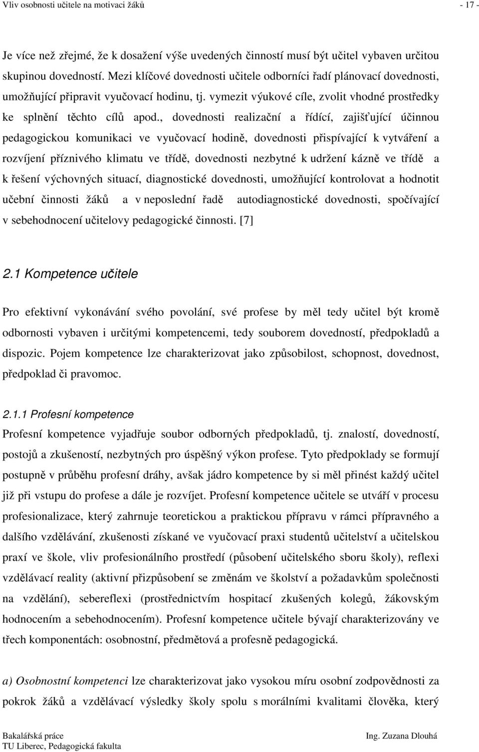 , dovednosti realizační a řídící, zajišťující účinnou pedagogickou komunikaci ve vyučovací hodině, dovednosti přispívající k vytváření a rozvíjení příznivého klimatu ve třídě, dovednosti nezbytné k