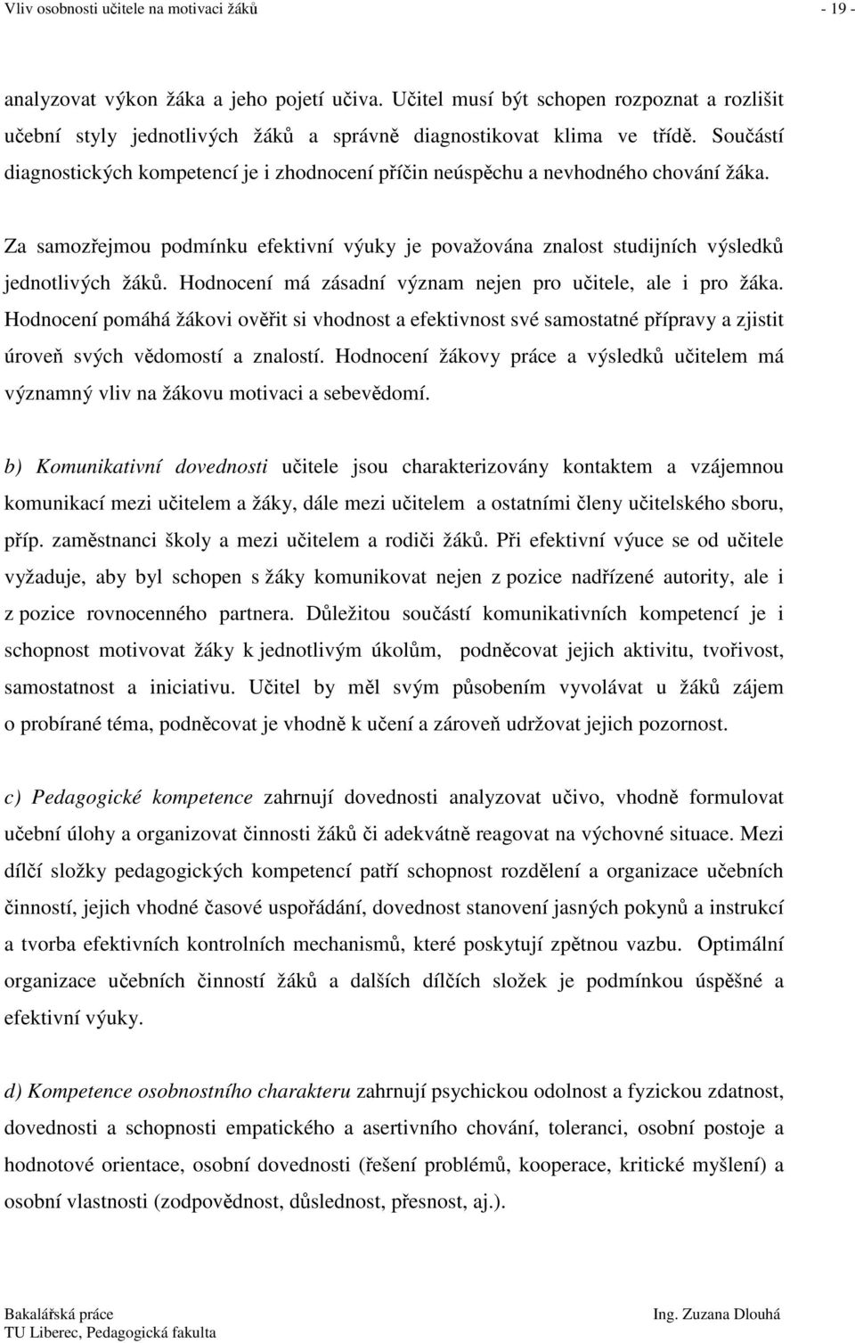 Součástí diagnostických kompetencí je i zhodnocení příčin neúspěchu a nevhodného chování žáka. Za samozřejmou podmínku efektivní výuky je považována znalost studijních výsledků jednotlivých žáků.