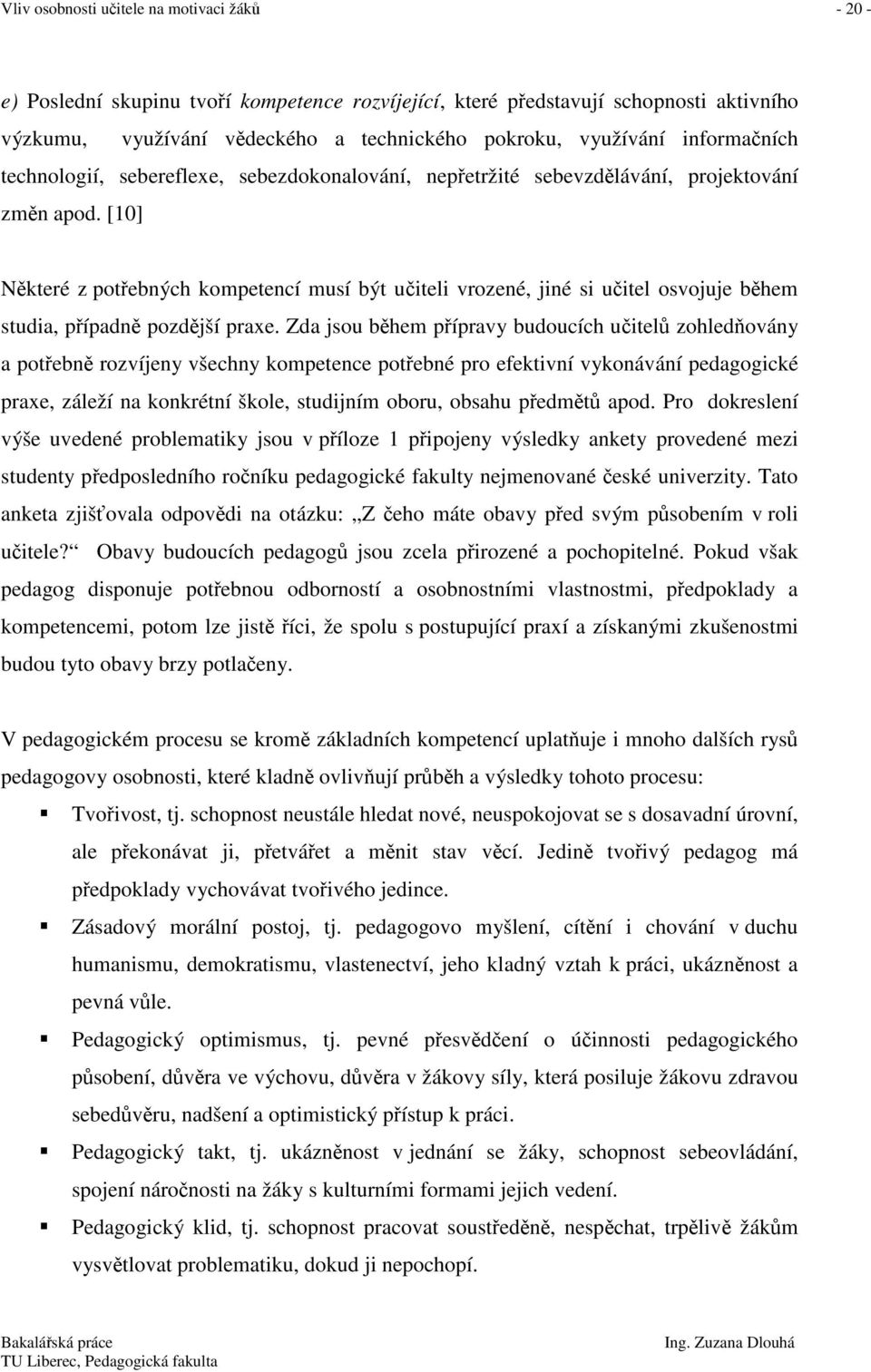 [10] Některé z potřebných kompetencí musí být učiteli vrozené, jiné si učitel osvojuje během studia, případně pozdější praxe.