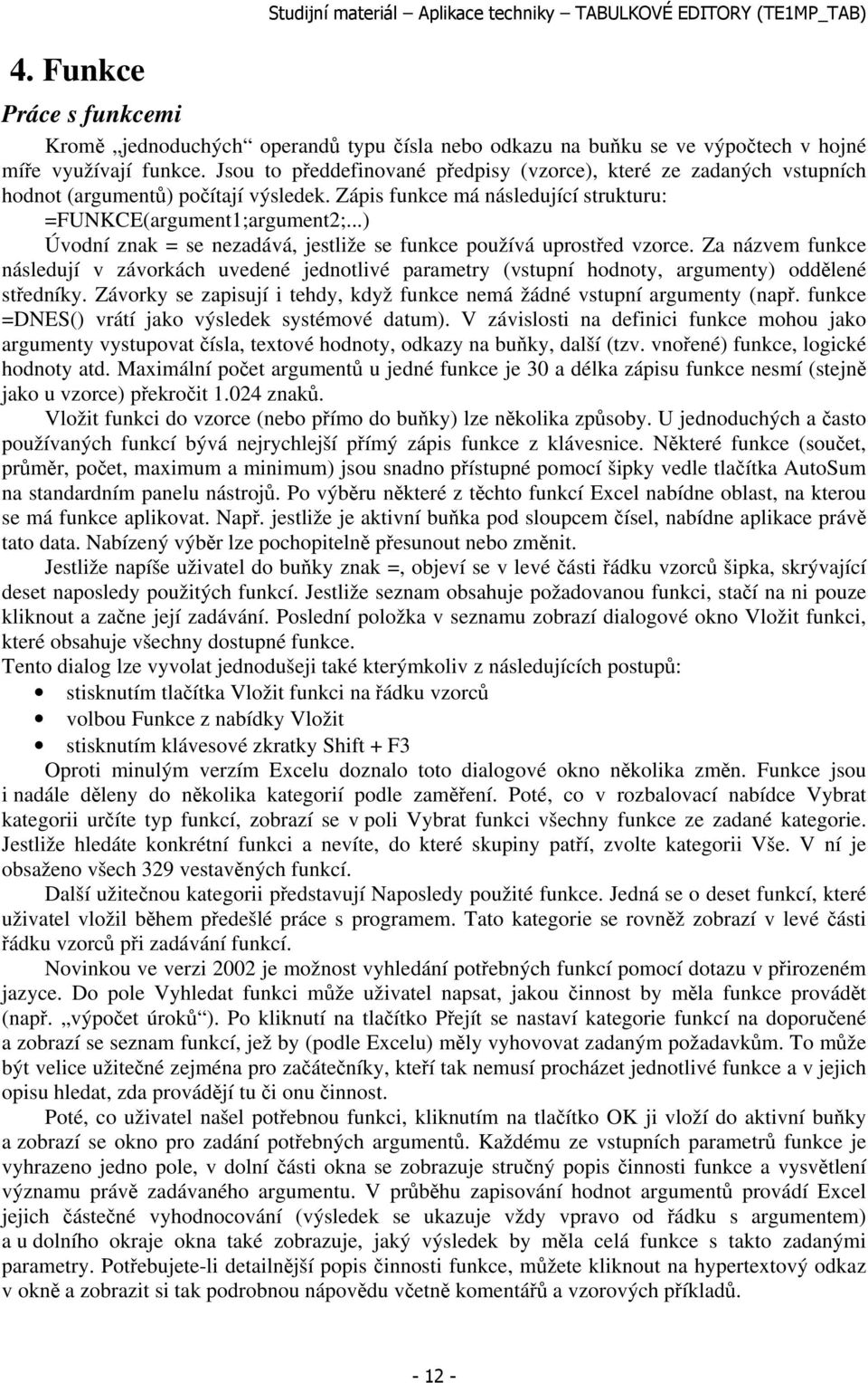 ..) Úvodní znak = se nezadává, jestliže se funkce používá uprostřed vzorce. Za názvem funkce následují v závorkách uvedené jednotlivé parametry (vstupní hodnoty, argumenty) oddělené středníky.