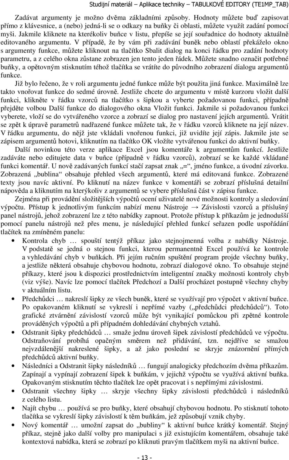 V případě, že by vám při zadávání buněk nebo oblastí překáželo okno s argumenty funkce, můžete kliknout na tlačítko Sbalit dialog na konci řádku pro zadání hodnoty parametru, a z celého okna zůstane