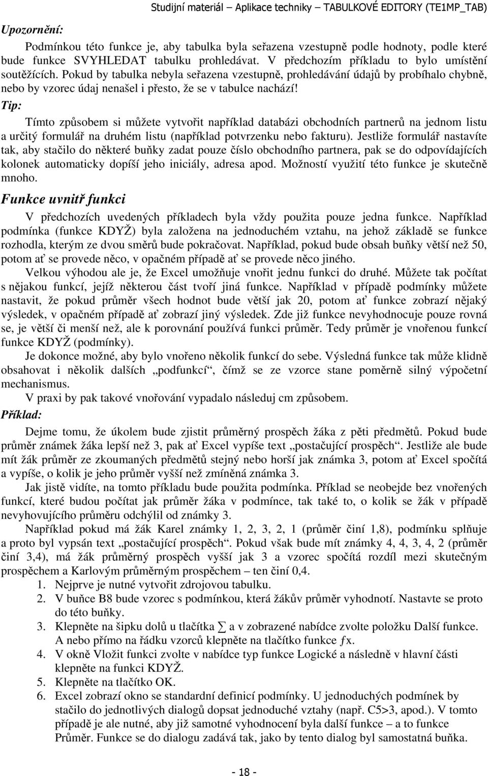 Tip: Tímto způsobem si můžete vytvořit například databázi obchodních partnerů na jednom listu a určitý formulář na druhém listu (například potvrzenku nebo fakturu).