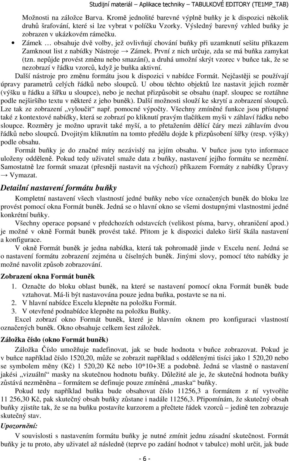 První z nich určuje, zda se má buňka zamykat (tzn. nepůjde provést změnu nebo smazání), a druhá umožní skrýt vzorec v buňce tak, že se nezobrazí v řádku vzorců, když je buňka aktivní.