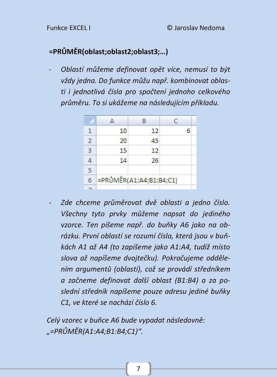 První oblastí se rozumí čísla, která jsou v buňkách A1 až A4 (to zapíšeme jako A1:A4, tudíž místo slova až napíšeme dvojtečku).