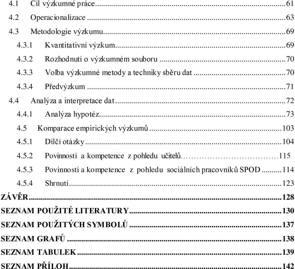 5 Komparace empirických výzkumů... 103 4.5.1 Dílčí otázky... 104 4.5.2 Povinnosti a kompetence z pohledu učitelů.115 4.5.3 Povinnosti a kompetence z pohledu sociálních pracovníků SPOD.