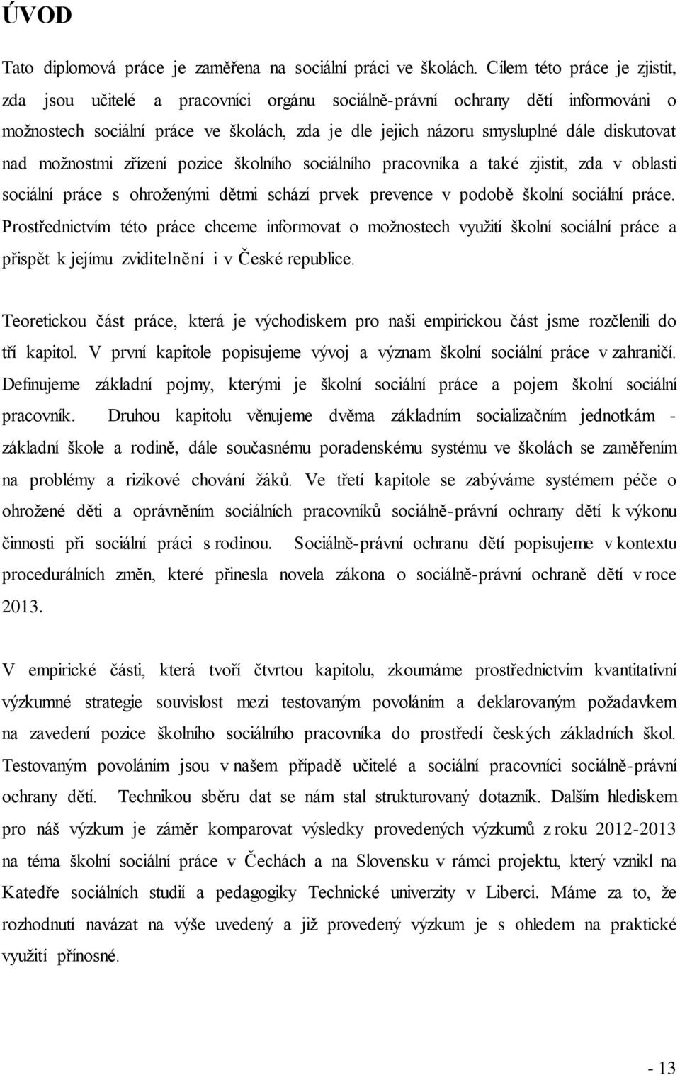 nad moţnostmi zřízení pozice školního sociálního pracovníka a také zjistit, zda v oblasti sociální práce s ohroţenými dětmi schází prvek prevence v podobě školní sociální práce.