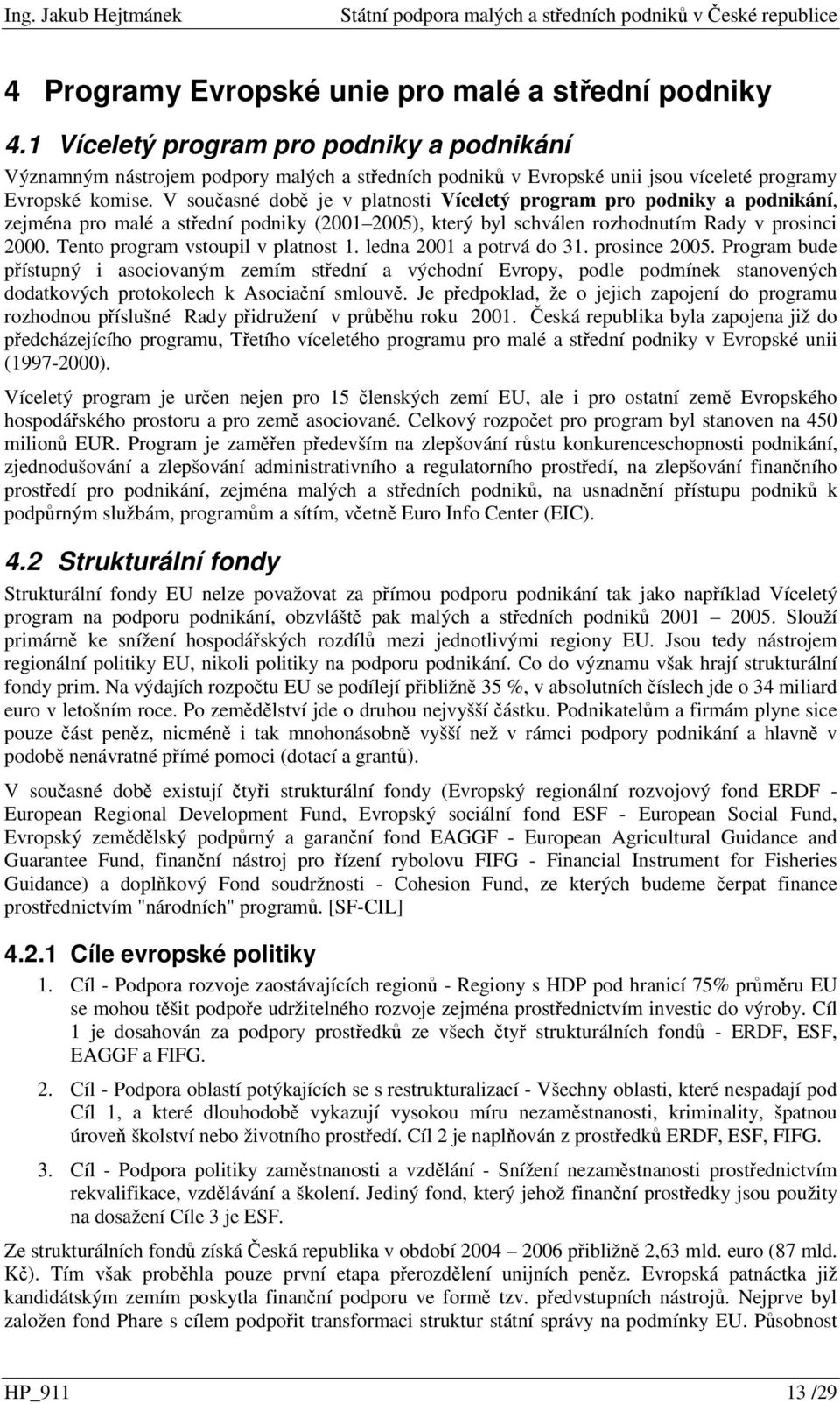 V souasné dob je v platnosti Víceletý program pro podniky a podnikání, zejména pro malé a stední podniky (2001 2005), který byl schválen rozhodnutím Rady v prosinci 2000.