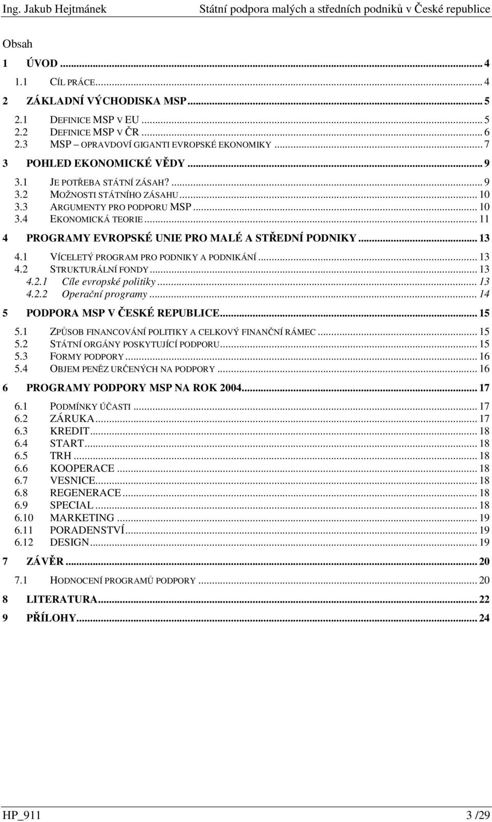 1 VÍCELETÝ PROGRAM PRO PODNIKY A PODNIKÁNÍ... 13 4.2 STRUKTURÁLNÍ FONDY... 13 4.2.1 Cíle evropské politiky... 13 4.2.2 Operaní programy... 14 5 PODPORA MSP V ESKÉ REPUBLICE... 15 5.