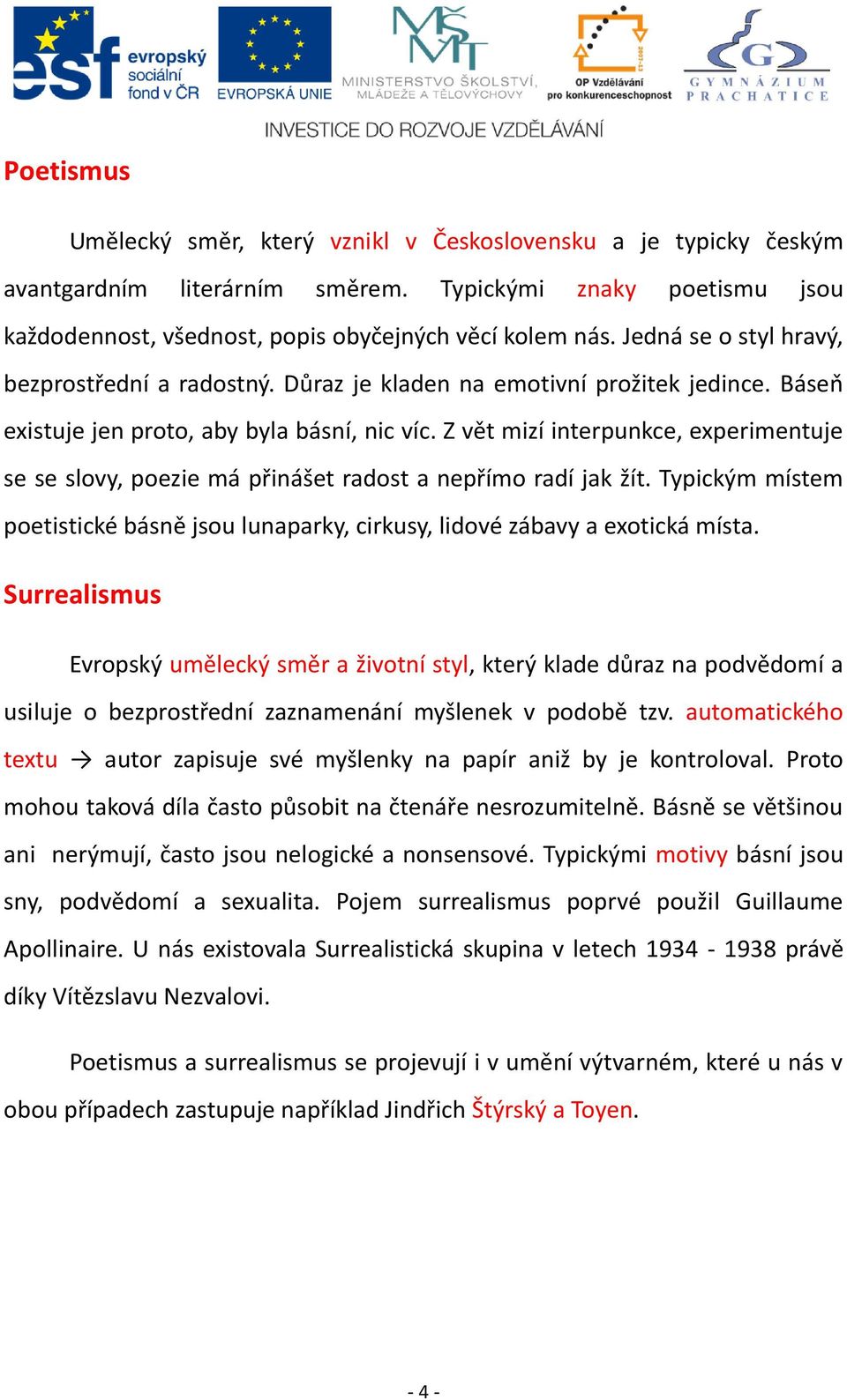 Z vět mizí interpunkce, experimentuje se se slovy, poezie má přinášet radost a nepřímo radí jak žít. Typickým místem poetistické básně jsou lunaparky, cirkusy, lidové zábavy a exotická místa.