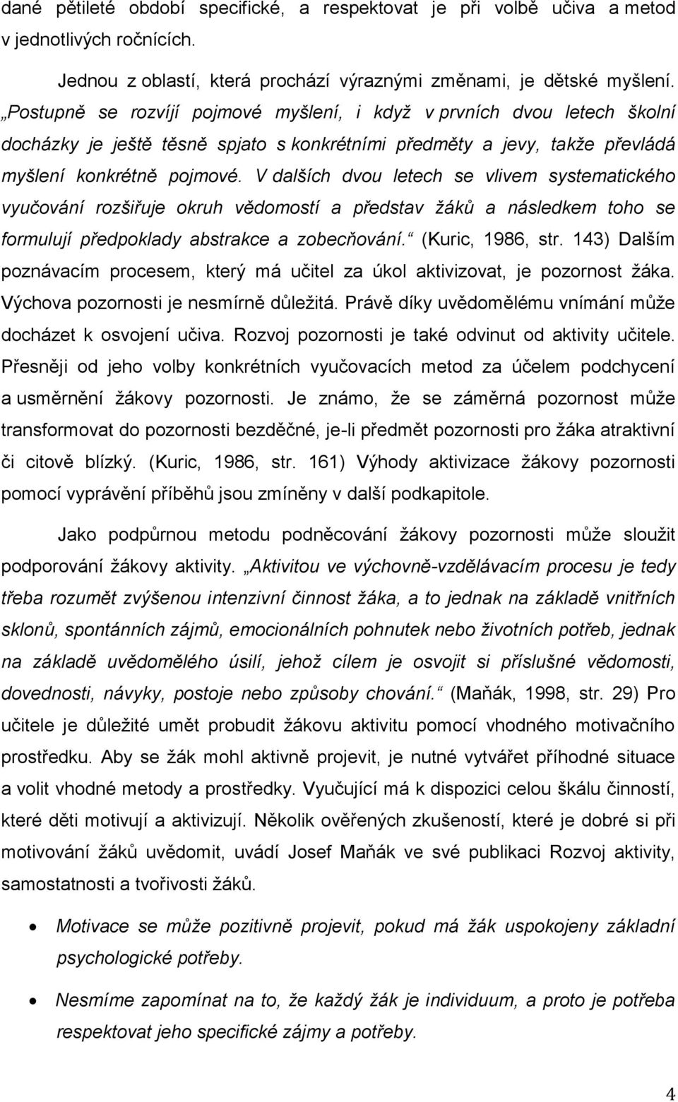 V dalších dvou letech se vlivem systematického vyučování rozšiřuje okruh vědomostí a představ žáků a následkem toho se formulují předpoklady abstrakce a zobecňování. (Kuric, 1986, str.