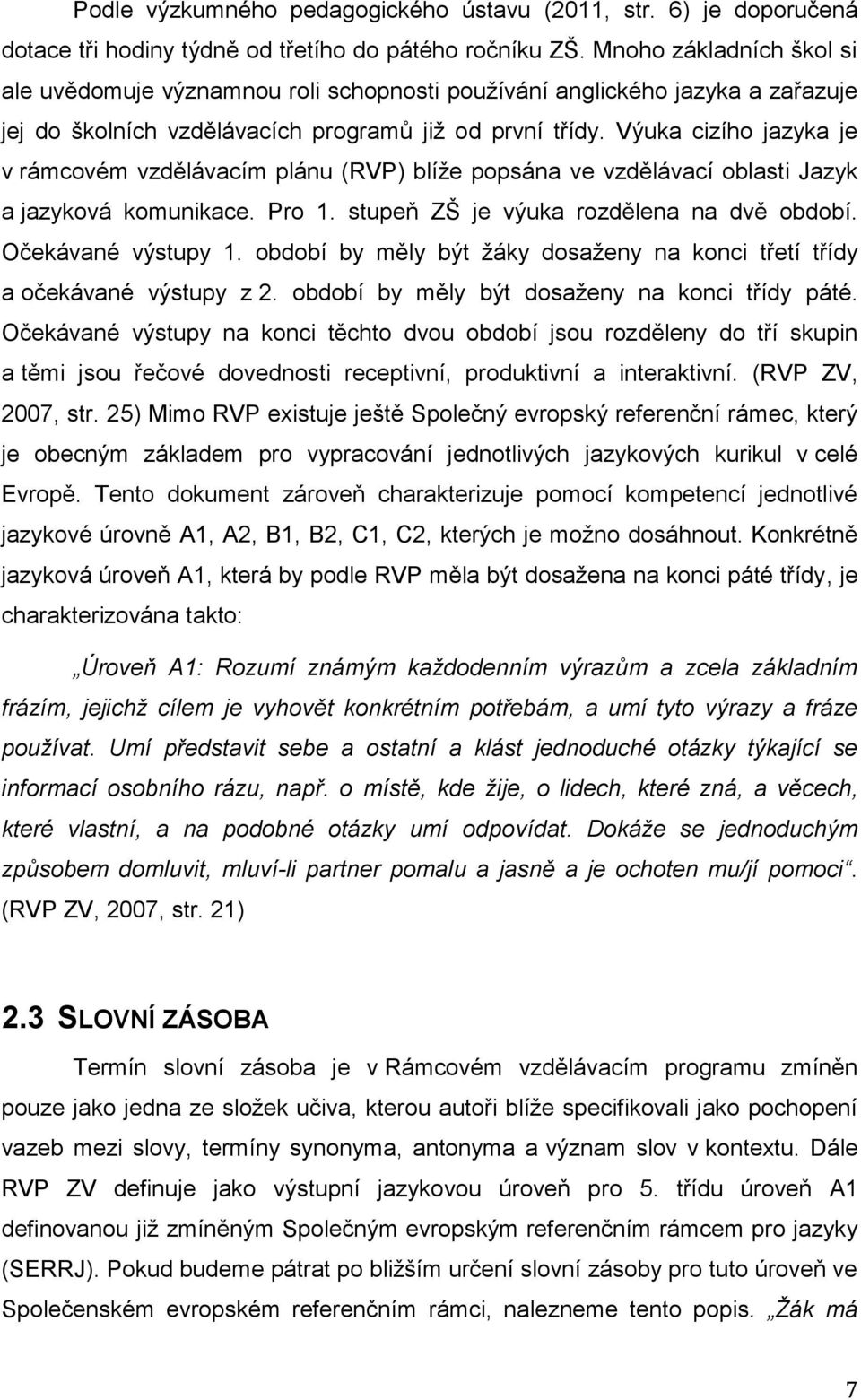 Výuka cizího jazyka je v rámcovém vzdělávacím plánu (RVP) blíže popsána ve vzdělávací oblasti Jazyk a jazyková komunikace. Pro 1. stupeň ZŠ je výuka rozdělena na dvě období. Očekávané výstupy 1.